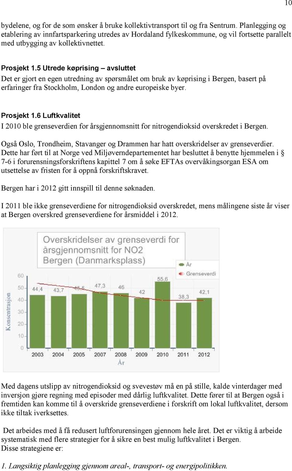 5 Utrede køprising avsluttet Det er gjort en egen utredning av spørsmålet om bruk av køprising i Bergen, basert på erfaringer fra Stockholm, London og andre europeiske byer. Prosjekt 1.