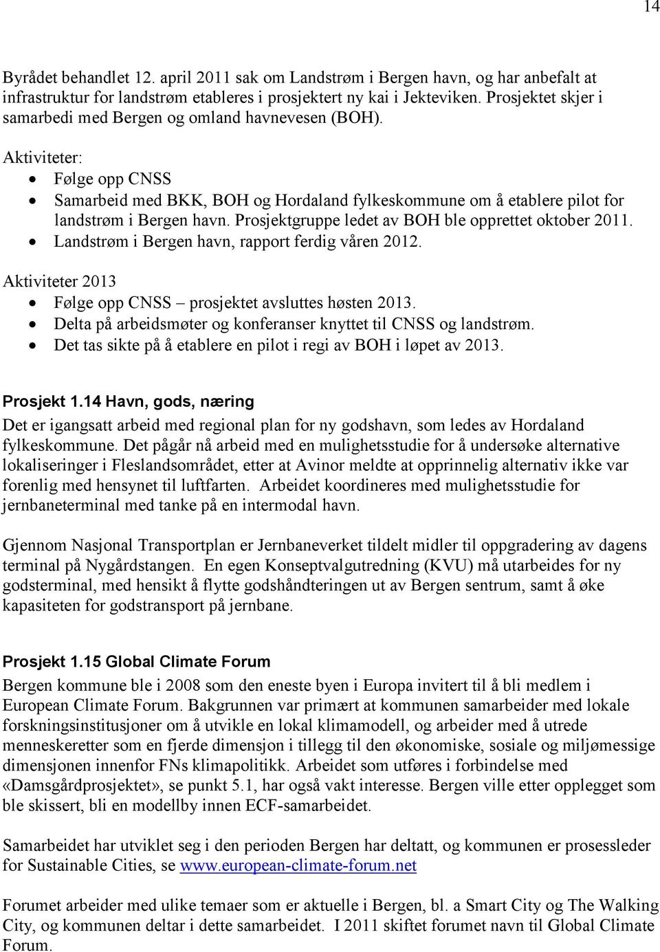 Prosjektgruppe ledet av BOH ble opprettet oktober 2011. Landstrøm i Bergen havn, rapport ferdig våren 2012. Aktiviteter 2013 Følge opp CNSS prosjektet avsluttes høsten 2013.