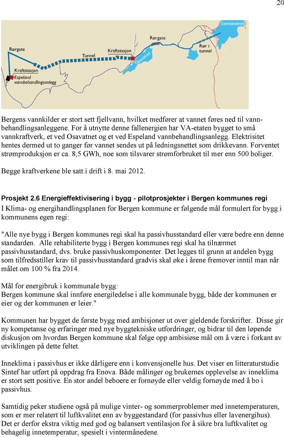 Elektrisitet hentes dermed ut to ganger før vannet sendes ut på ledningsnettet som drikkevann. Forventet strømproduksjon er ca. 8,5 GWh, noe som tilsvarer strømforbruket til mer enn 500 boliger.