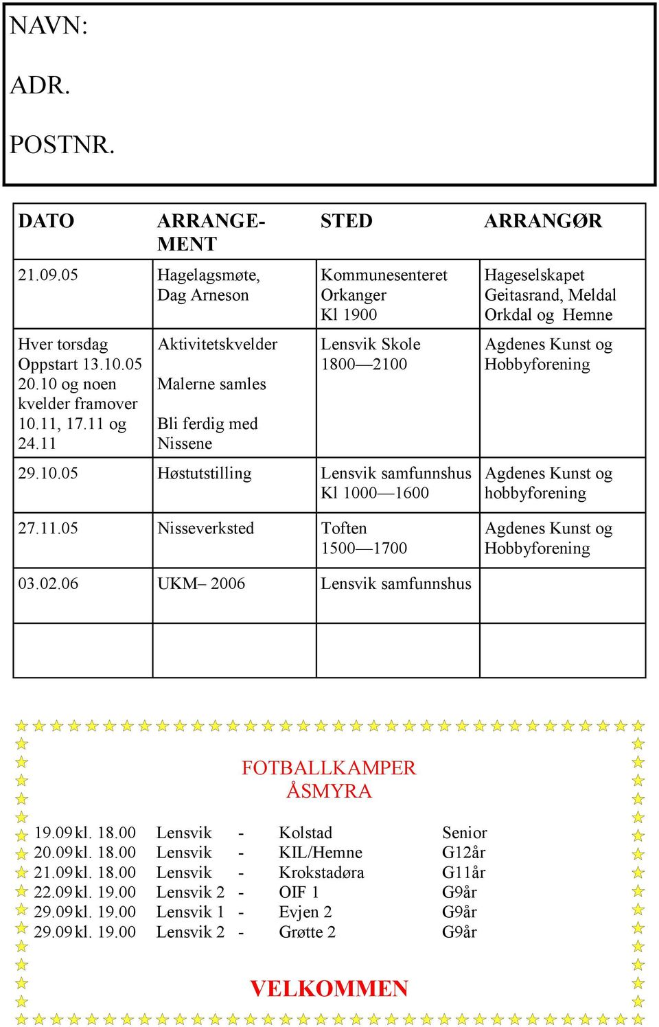 02.06 UKM 2006 Lensvik samfunnshus FOTBALLKAMPER ÅSMYRA 19.09 kl. 18.00 Lensvik - Kolstad Senior 20.09 kl. 18.00 Lensvik - KIL/Hemne G12år 21.09 kl. 18.00 Lensvik - Krokstadøra G11år 22.09 kl. 19.00 Lensvik 2 - OIF 1 G9år 29.