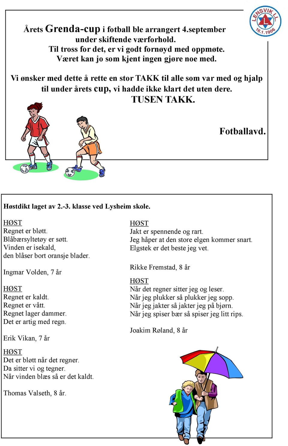 HØST Regnet er bløtt. Blåbærsyltetøy er søtt. Vinden er isekald, den blåser bort oransje blader. Ingmar Volden, 7 år HØST Regnet er kaldt. Regnet er vått. Regnet lager dammer. Det er artig med regn.