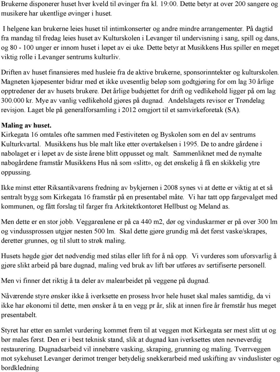 På dagtid fra mandag til fredag leies huset av Kulturskolen i Levanger til undervisning i sang, spill og dans, og 80-100 unger er innom huset i løpet av ei uke.