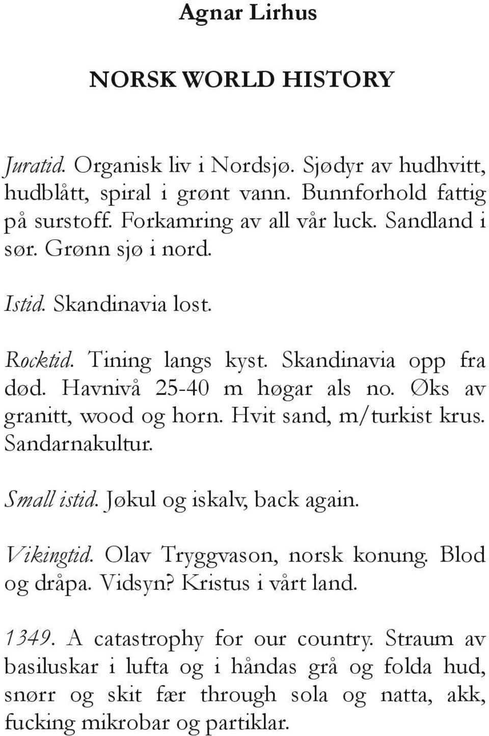 Øks av granitt, wood og horn. Hvit sand, m/turkist krus. Sandarnakultur. Small istid. Jøkul og iskalv, back again. Vikingtid. Olav Tryggvason, norsk konung. Blod og dråpa.