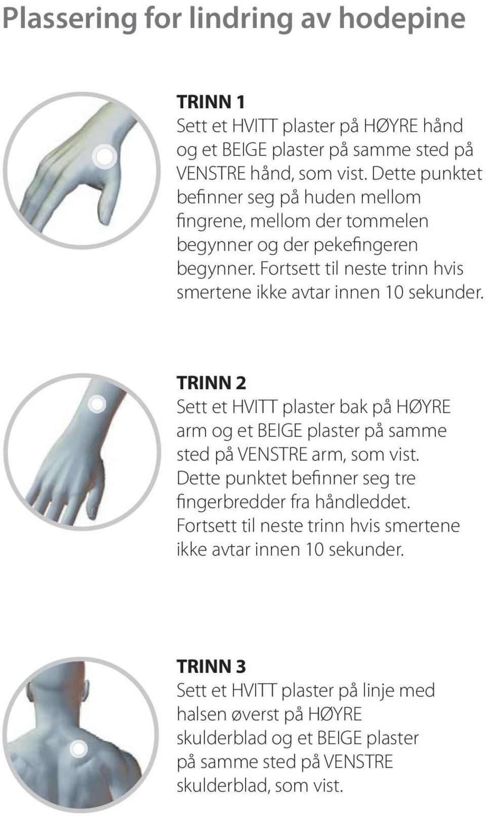 Fortsett til neste trinn hvis smertene ikke avtar innen 10 sekunder. TRINN 2 Sett et HVITT plaster bak på HØYRE arm og et BEIGE plaster på samme sted på VENSTRE arm, som vist.