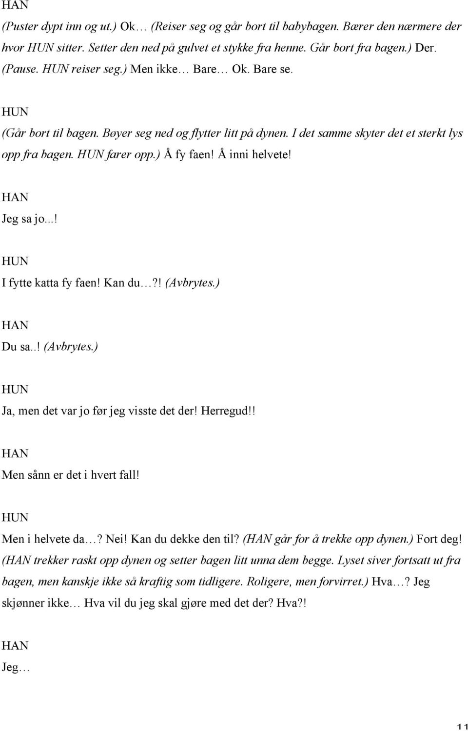 ..! I fytte katta fy faen! Kan du?! (Avbrytes.) Du sa..! (Avbrytes.) Ja, men det var jo før jeg visste det der! Herregud!! Men sånn er det i hvert fall! Men i helvete da? Nei! Kan du dekke den til?