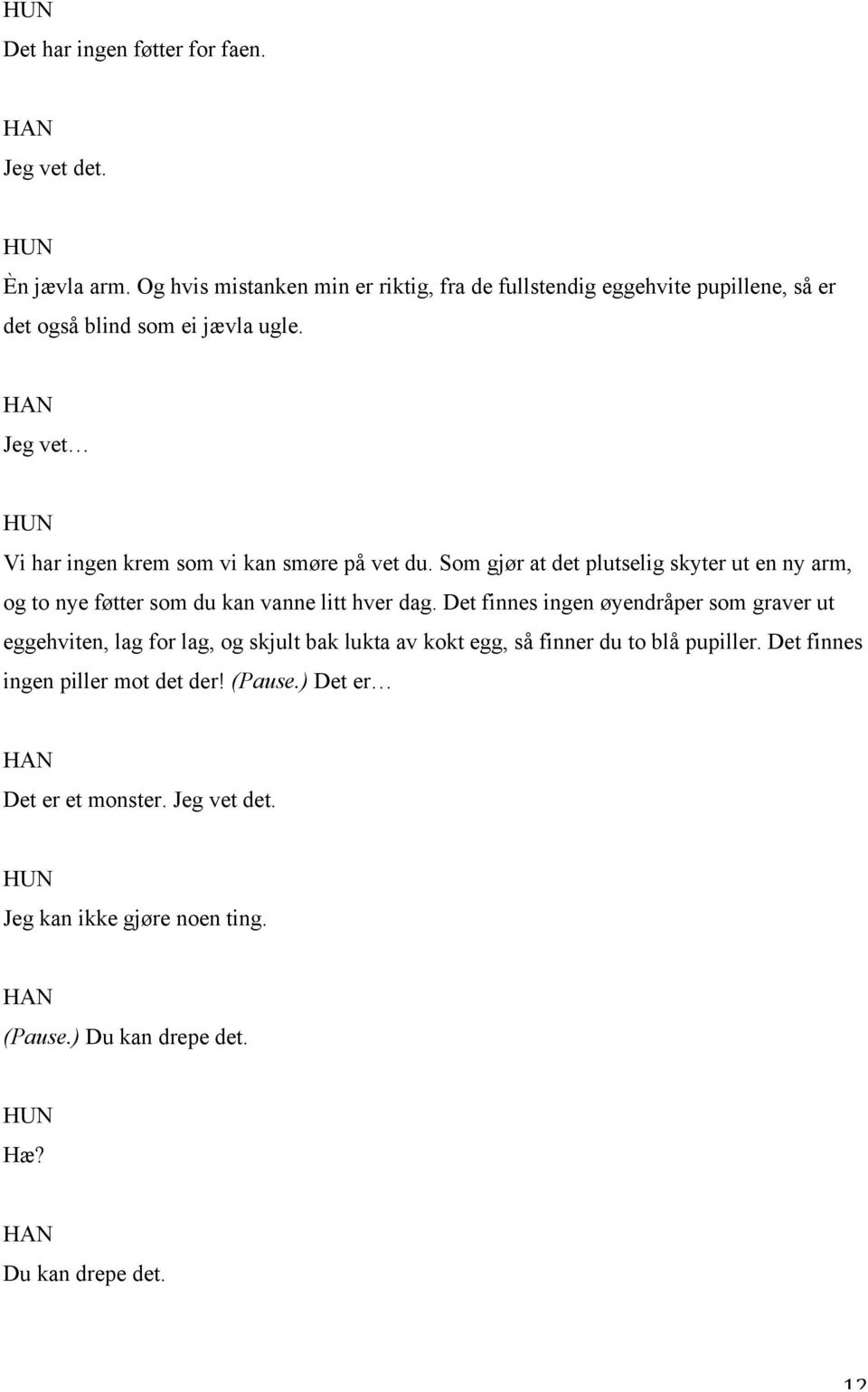 Jeg vet Vi har ingen krem som vi kan smøre på vet du. Som gjør at det plutselig skyter ut en ny arm, og to nye føtter som du kan vanne litt hver dag.