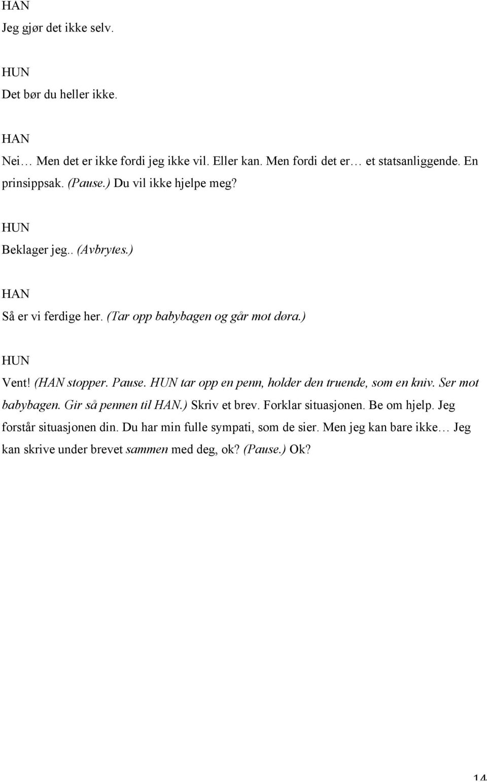 ( stopper. Pause. tar opp en penn, holder den truende, som en kniv. Ser mot babybagen. Gir så pennen til.) Skriv et brev. Forklar situasjonen.