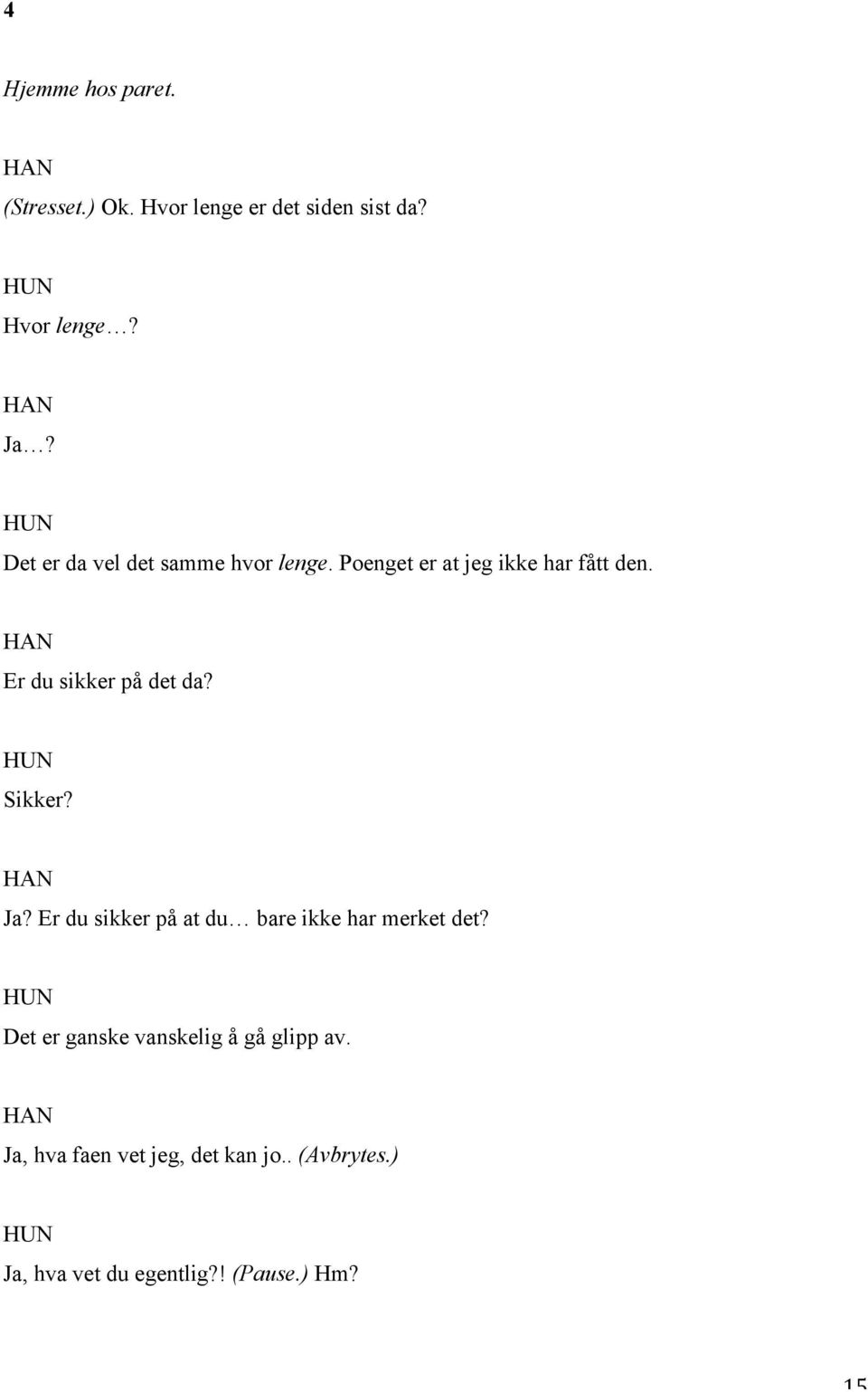 Er du sikker på det da? Sikker? Ja? Er du sikker på at du bare ikke har merket det?