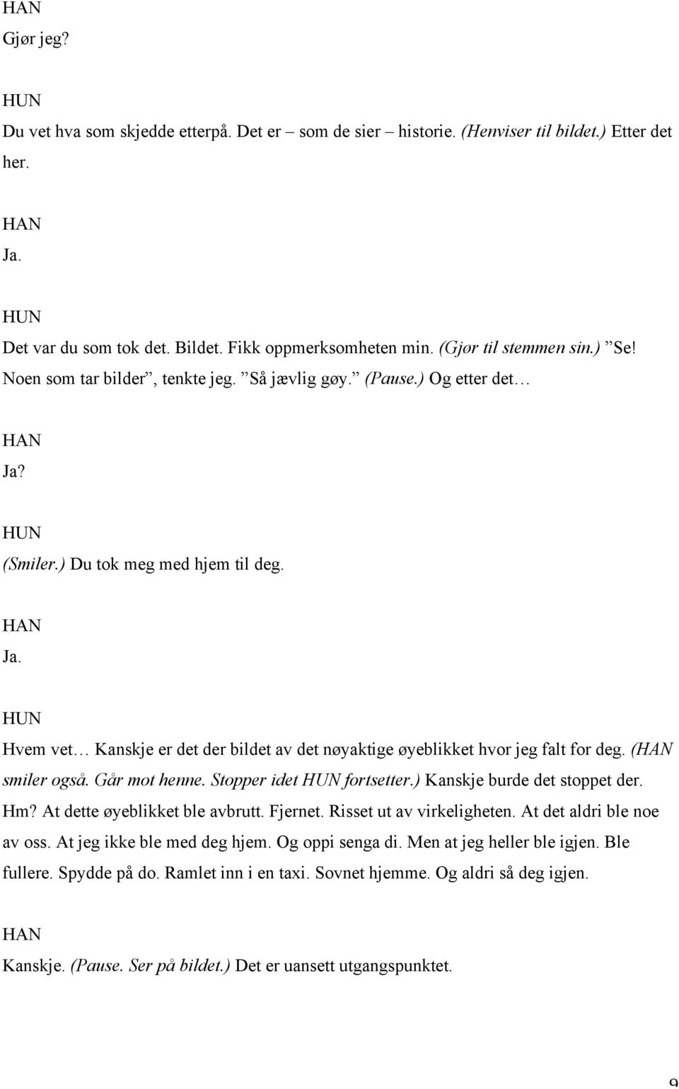 ( smiler også. Går mot henne. Stopper idet fortsetter.) Kanskje burde det stoppet der. Hm? At dette øyeblikket ble avbrutt. Fjernet. Risset ut av virkeligheten. At det aldri ble noe av oss.