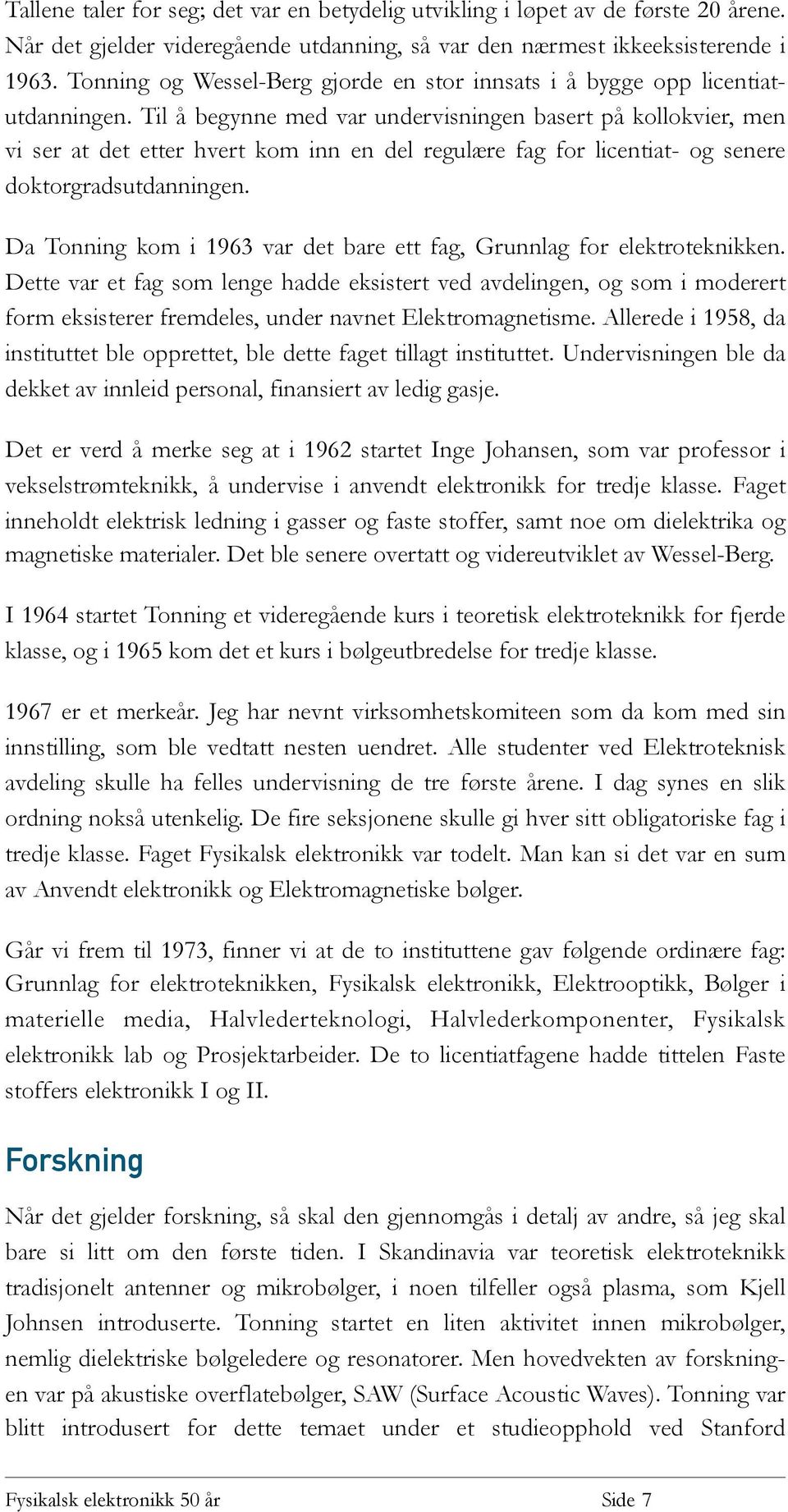 Til å begynne med var undervisningen basert på kollokvier, men vi ser at det etter hvert kom inn en del regulære fag for licentiat- og senere doktorgradsutdanningen.