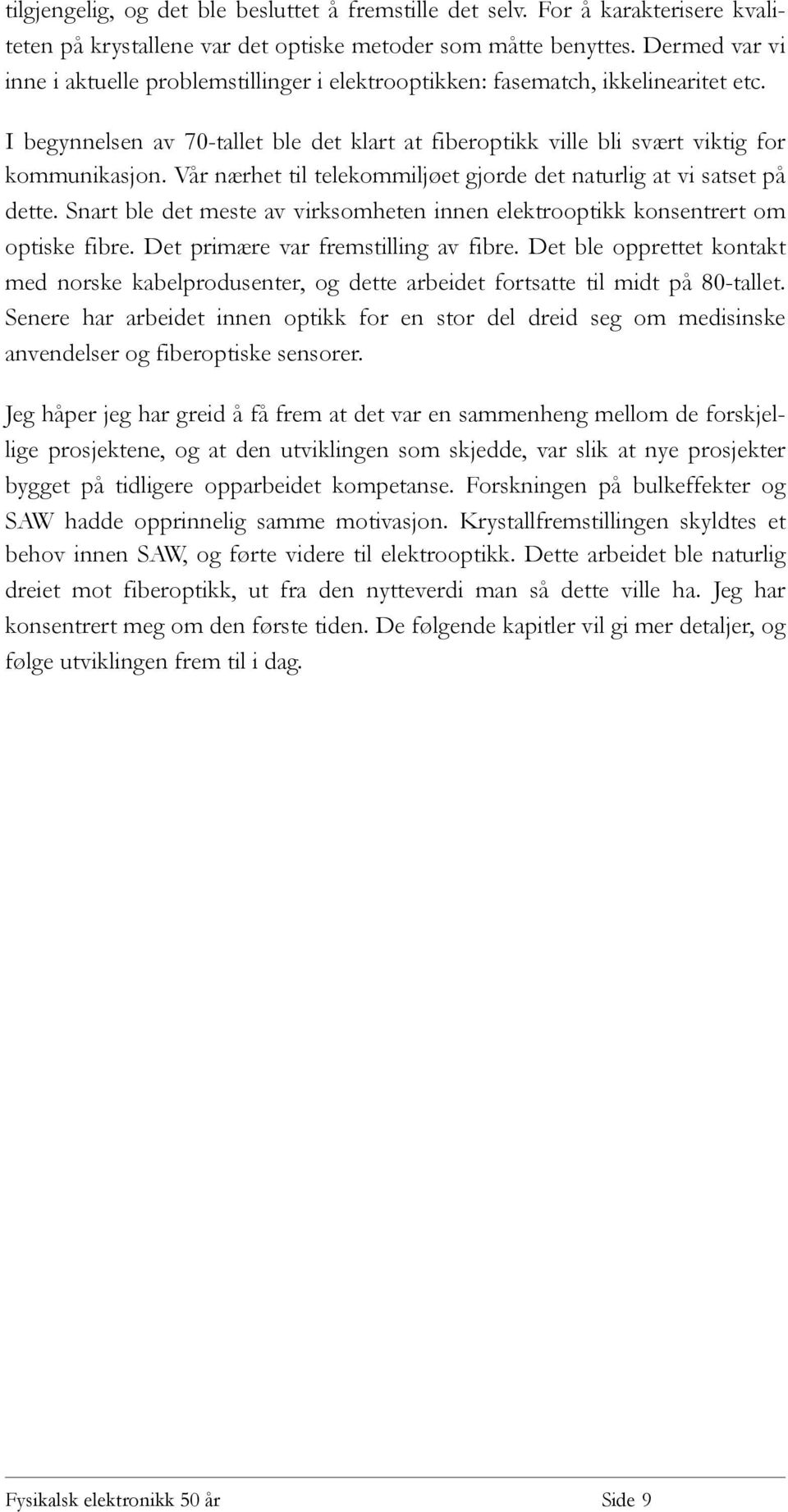 Vår nærhet til telekommiljøet gjorde det naturlig at vi satset på dette. Snart ble det meste av virksomheten innen elektrooptikk konsentrert om optiske fibre. Det primære var fremstilling av fibre.