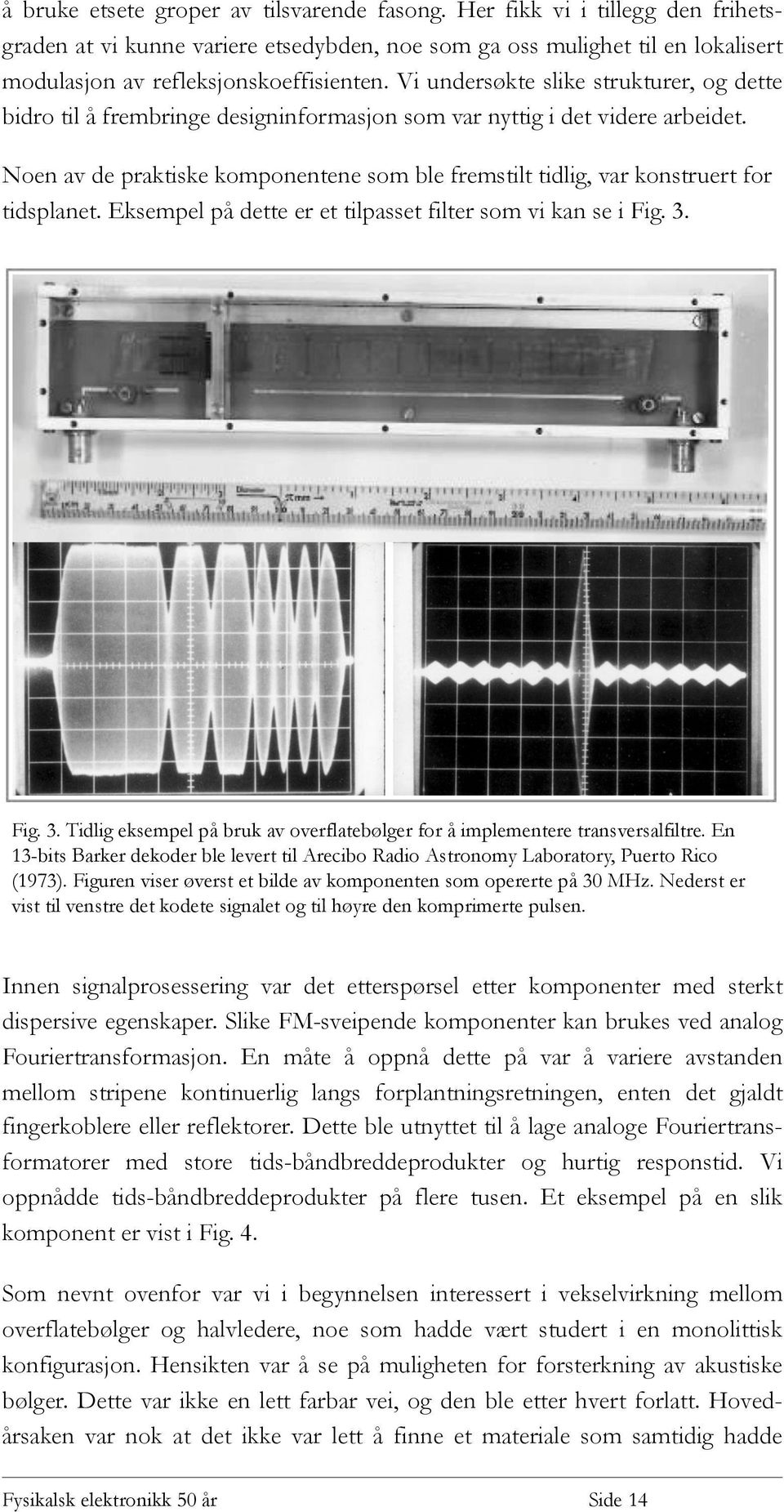 Noen av de praktiske komponentene som ble fremstilt tidlig, var konstruert for tidsplanet. Eksempel på dette er et tilpasset filter som vi kan se i Fig. 3.