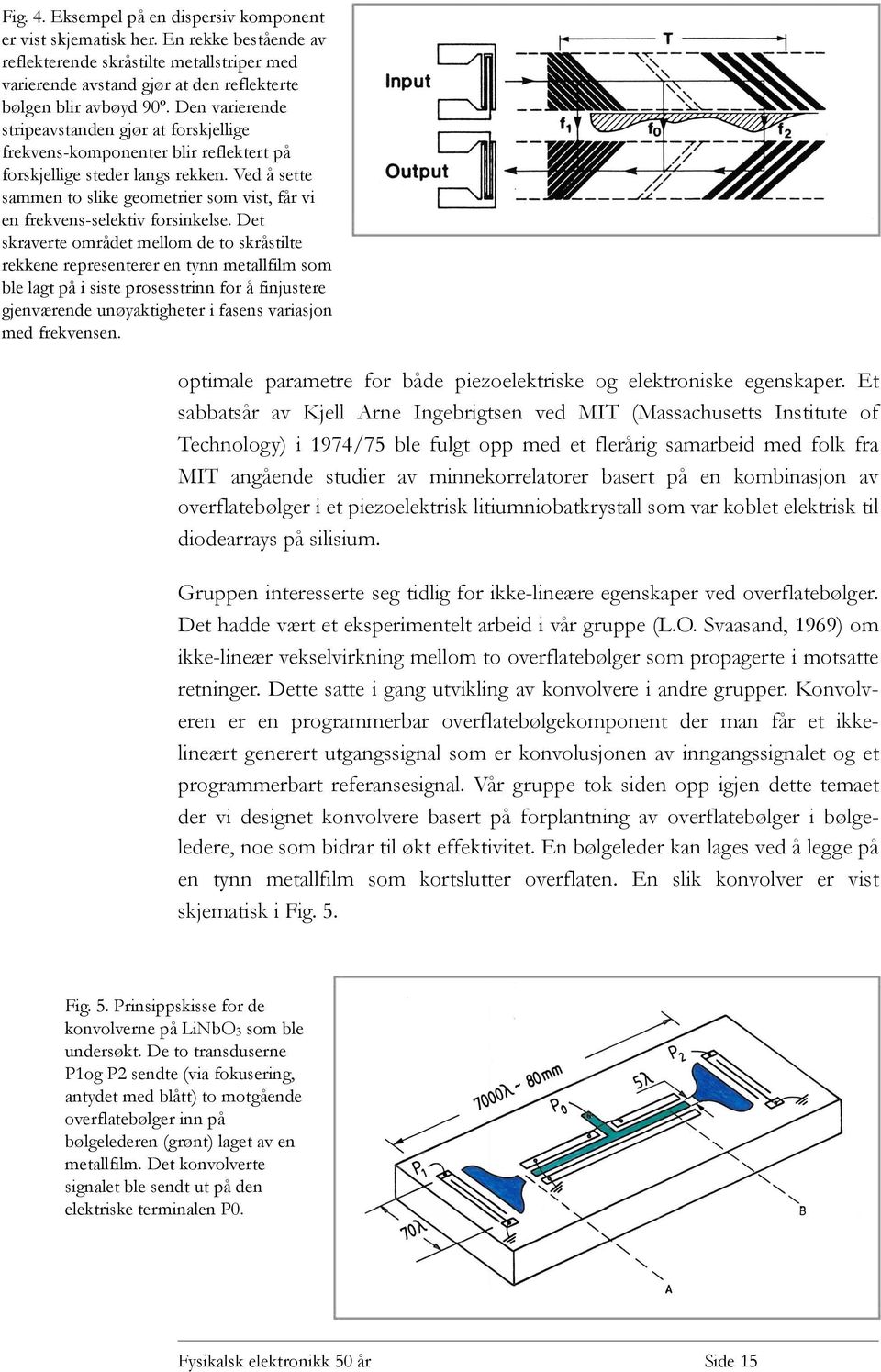 Ved å sette sammen to slike geometrier som vist, får vi en frekvens-selektiv forsinkelse.