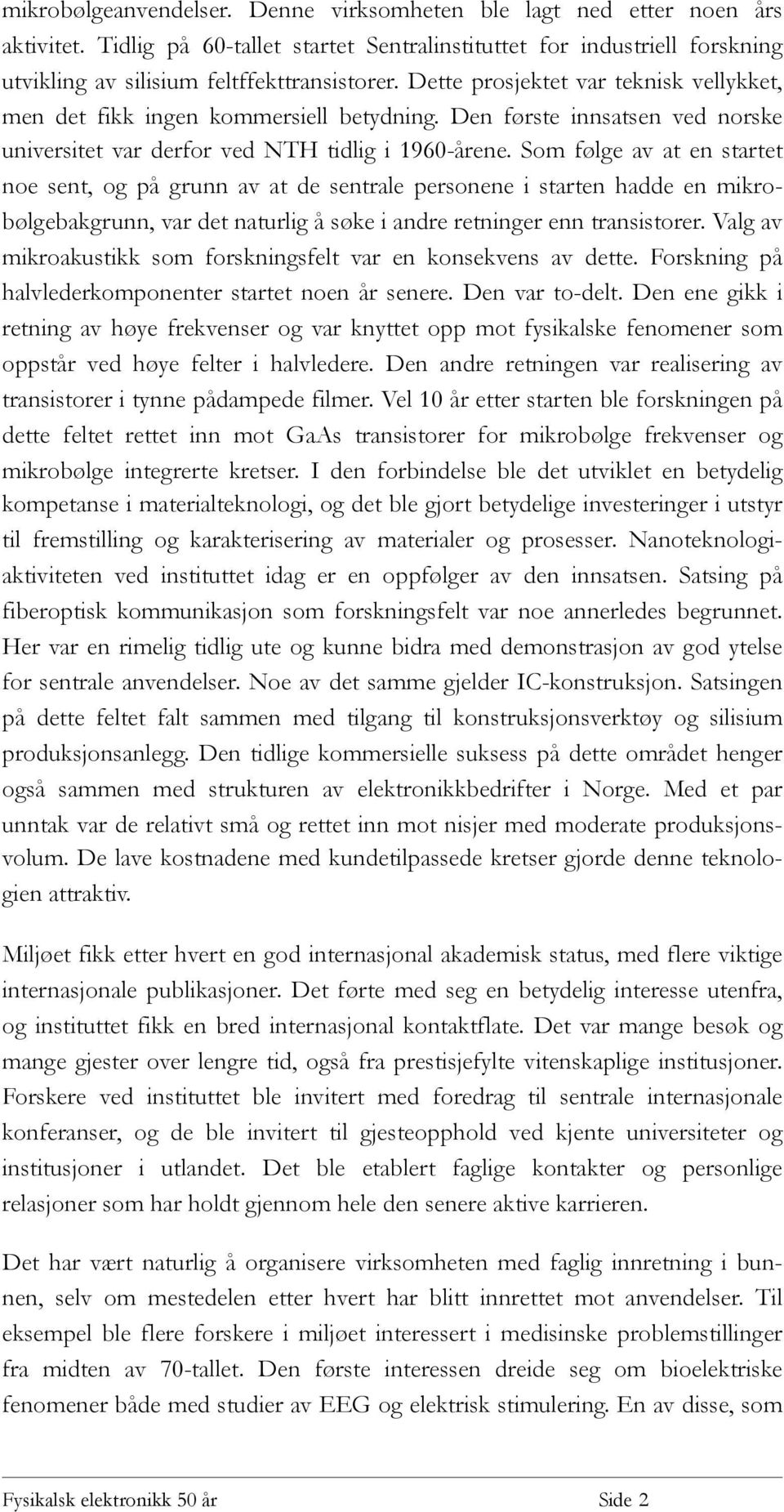 Som følge av at en startet noe sent, og på grunn av at de sentrale personene i starten hadde en mikrobølgebakgrunn, var det naturlig å søke i andre retninger enn transistorer.