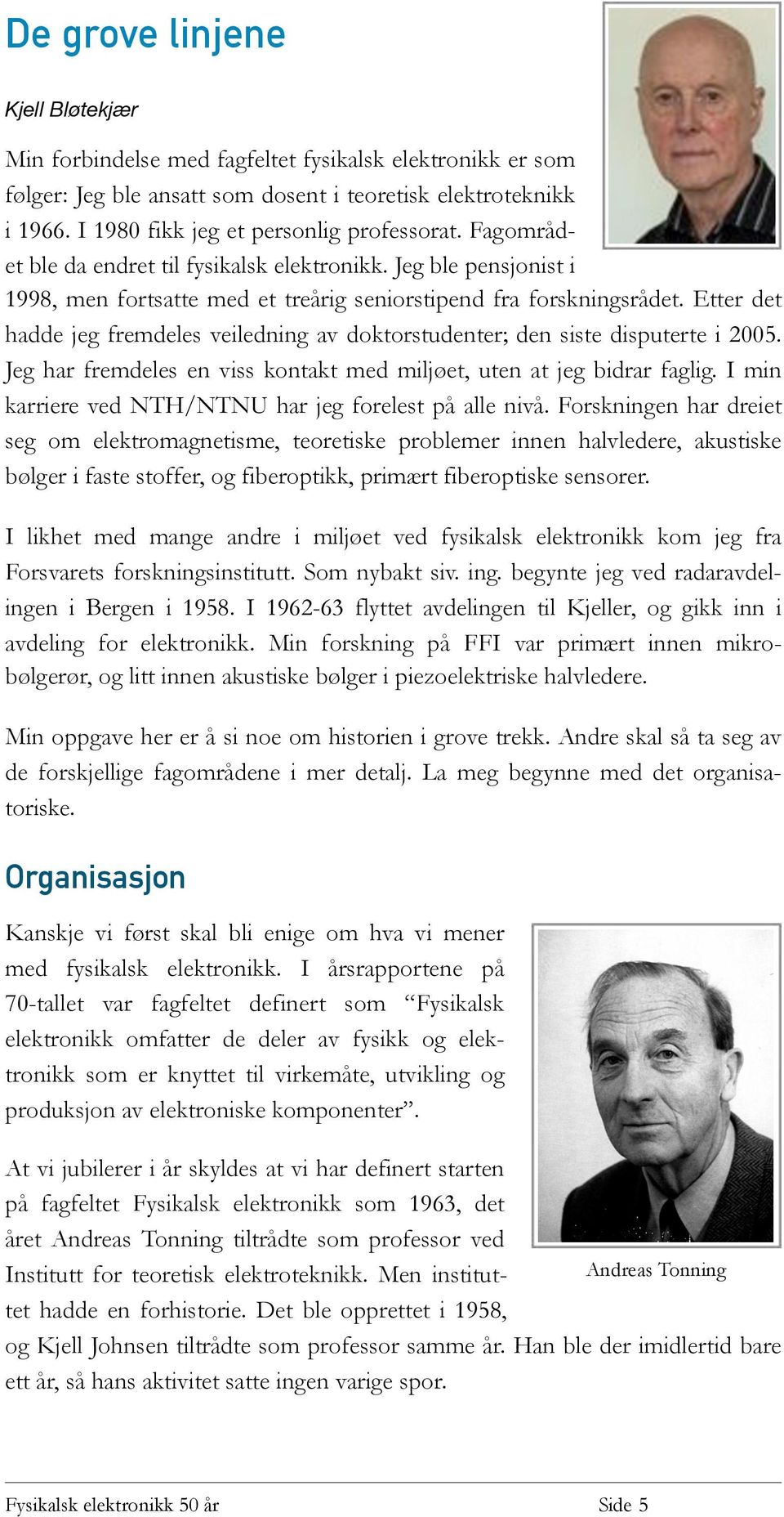 Etter det hadde jeg fremdeles veiledning av doktorstudenter; den siste disputerte i 2005. Jeg har fremdeles en viss kontakt med miljøet, uten at jeg bidrar faglig.