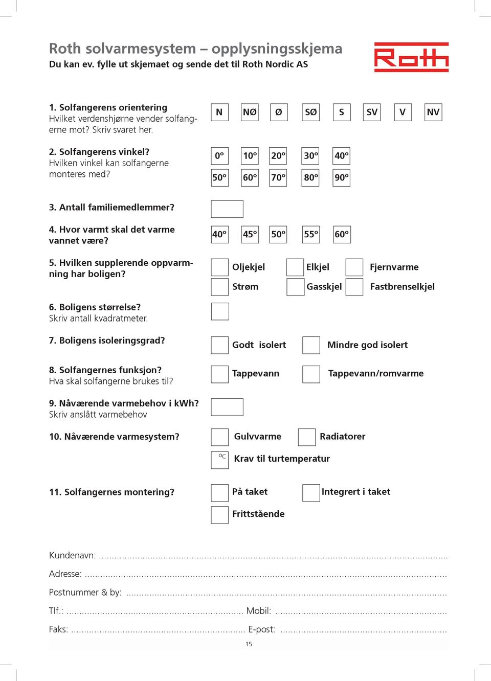 40º 45º 50º 55º 60º Oljekjel Elkjel Fjernvarme Strøm Gasskjel Fastbrenselkjel 6. Boligens størrelse? Skriv antall kvadratmeter. 7. Boligens isoleringsgrad? Godt isolert Mindre god isolert 8.