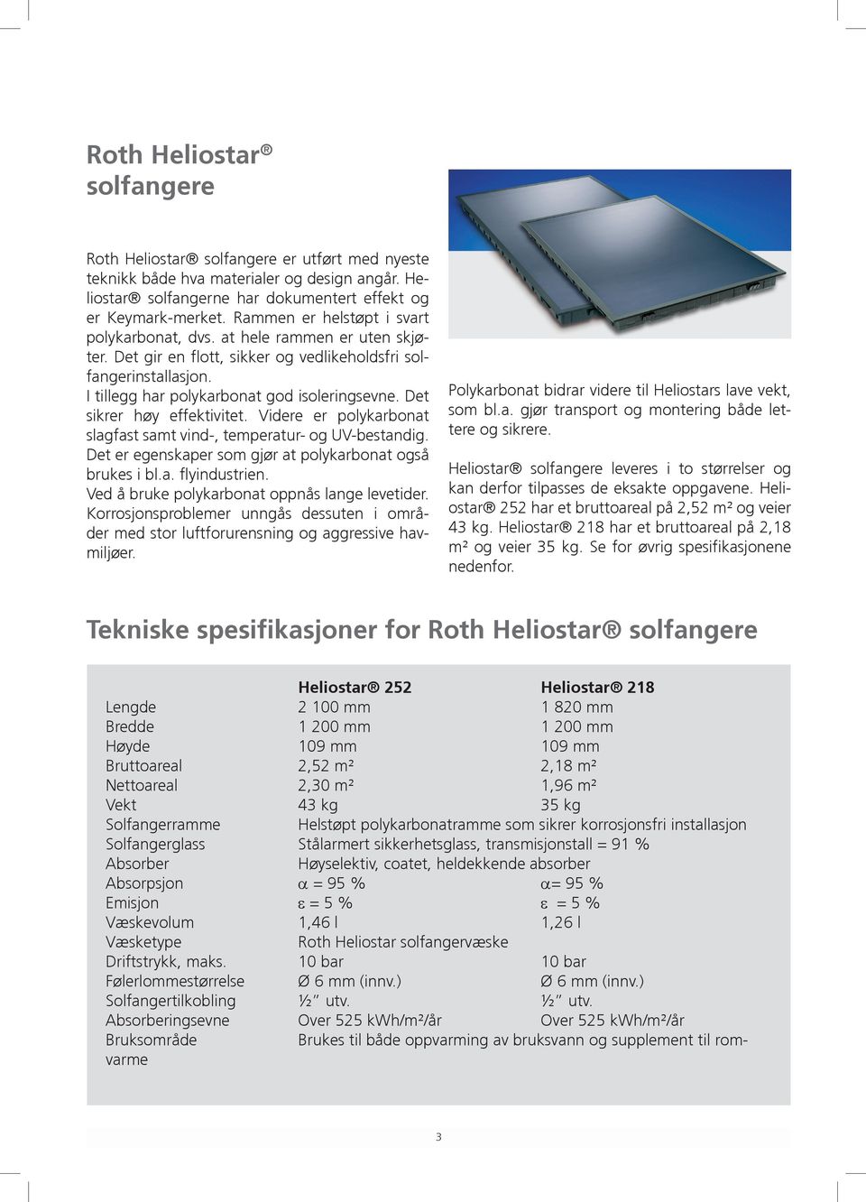 Det sikrer høy effektivitet. Videre er polykarbonat slagfast samt vind-, temperatur- og UV-bestandig. Det er egenskaper som gjør at polykarbonat også brukes i bl.a. flyindustrien.