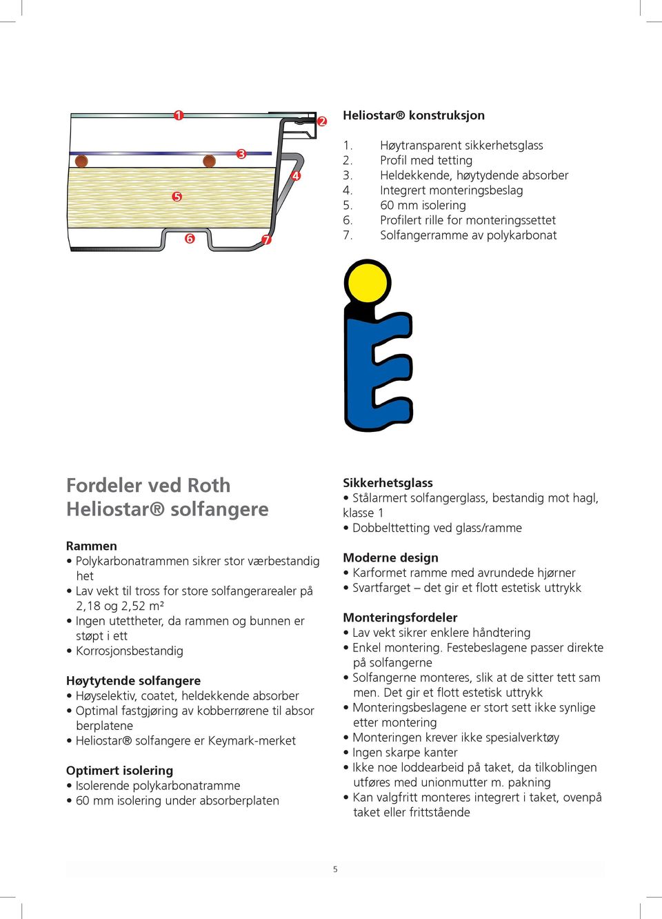 Solfangerramme av polykarbonat Fordeler ved Roth Heliostar solfangere Rammen Polykarbonatrammen sikrer stor værbestandig het Lav vekt til tross for store solfangerarealer på 2,18 og 2,52 m² Ingen