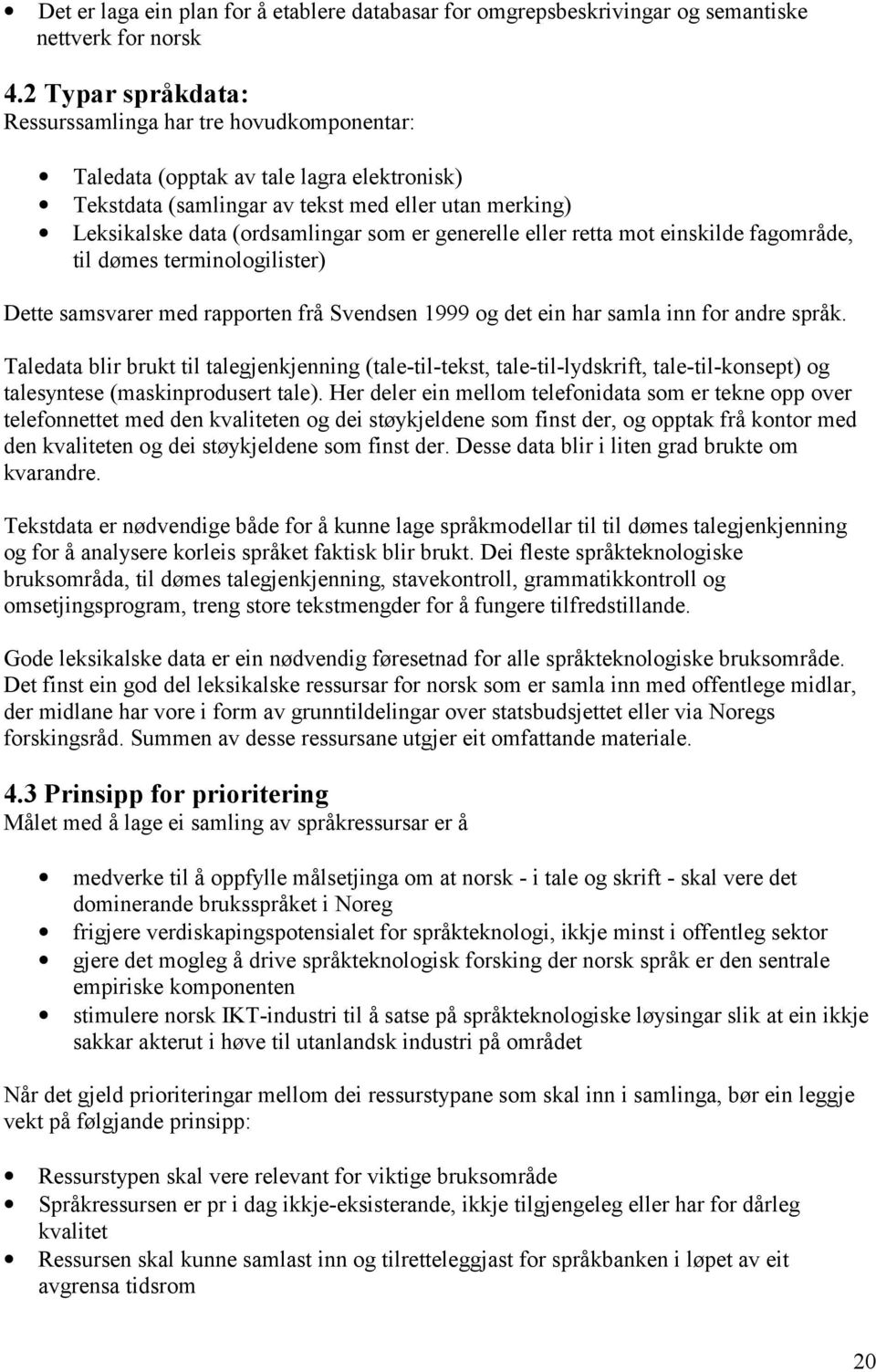 generelle eller retta mot einskilde fagområde, til dømes terminologilister) Dette samsvarer med rapporten frå Svendsen 1999 og det ein har samla inn for andre språk.