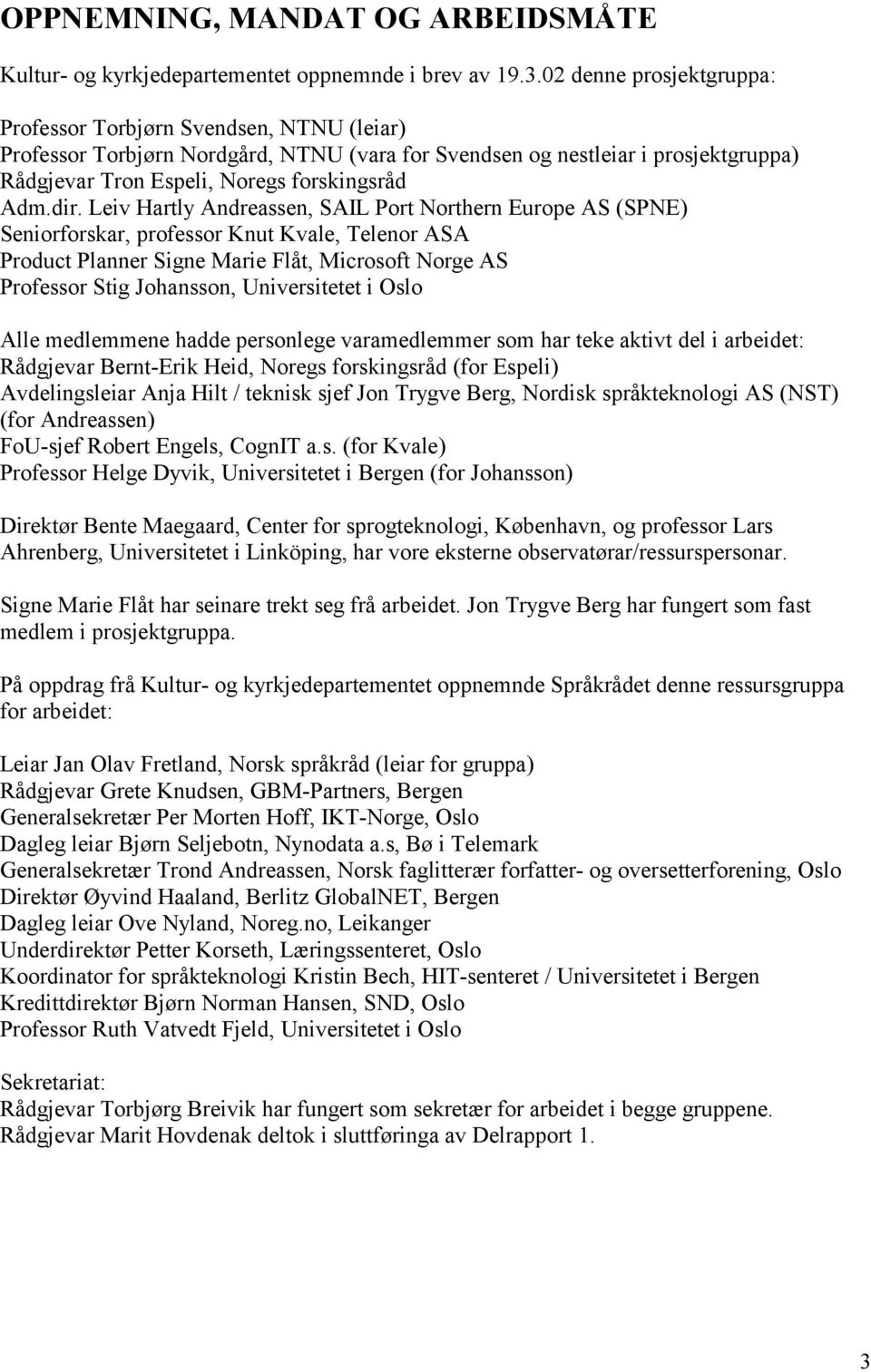 dir. Leiv Hartly Andreassen, SAIL Port Northern Europe AS (SPNE) Seniorforskar, professor Knut Kvale, Telenor ASA Product Planner Signe Marie Flåt, Microsoft Norge AS Professor Stig Johansson,