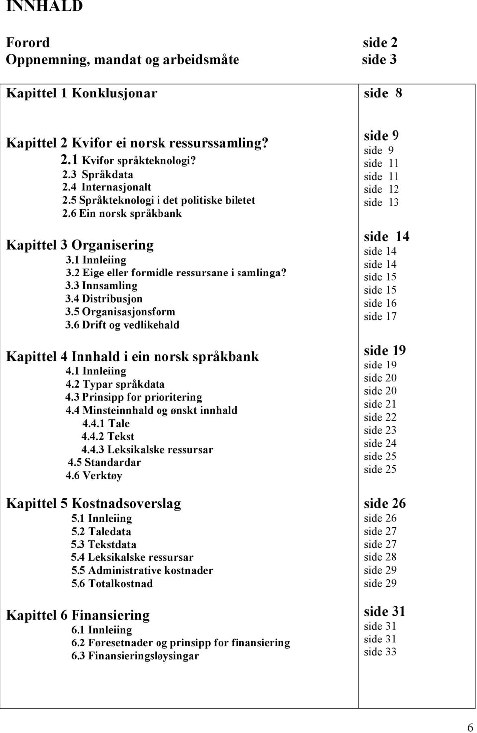 5 Organisasjonsform 3.6 Drift og vedlikehald Kapittel 4 Innhald i ein norsk språkbank 4.1 Innleiing 4.2 Typar språkdata 4.3 Prinsipp for prioritering 4.4 Minsteinnhald og ønskt innhald 4.4.1 Tale 4.4.2 Tekst 4.