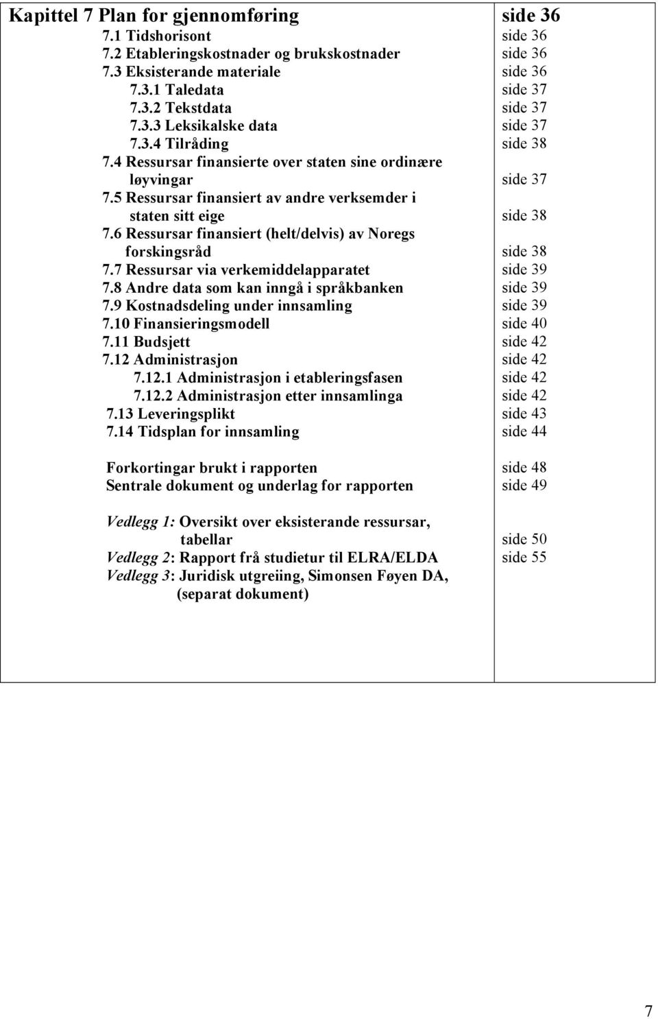 7 Ressursar via verkemiddelapparatet 7.8 Andre data som kan inngå i språkbanken 7.9 Kostnadsdeling under innsamling 7.10 Finansieringsmodell 7.11 Budsjett 7.12 Administrasjon 7.12.1 Administrasjon i etableringsfasen 7.