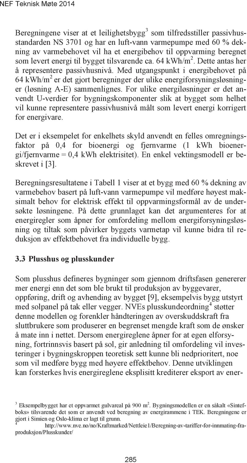 Med utgangspunkt i energibehovet på 64 kwh/m 2 er det gjort beregninger der ulike energiforsyningsløsninger (løsning A-E) sammenlignes.