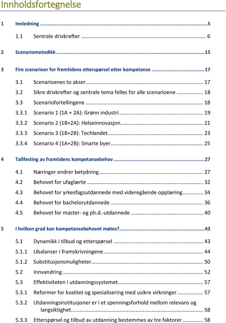 ... 21 3.3.3 Scenario 3 (1B+2B): Techlandet... 23 3.3.4 Scenario 4 (1A+2B): Smarte byer.... 25 4 Tallfesting av framtidens kompetansebehov... 27 4.1 Næringer endrer betydning... 27 4.2 Behovet for ufaglærte.