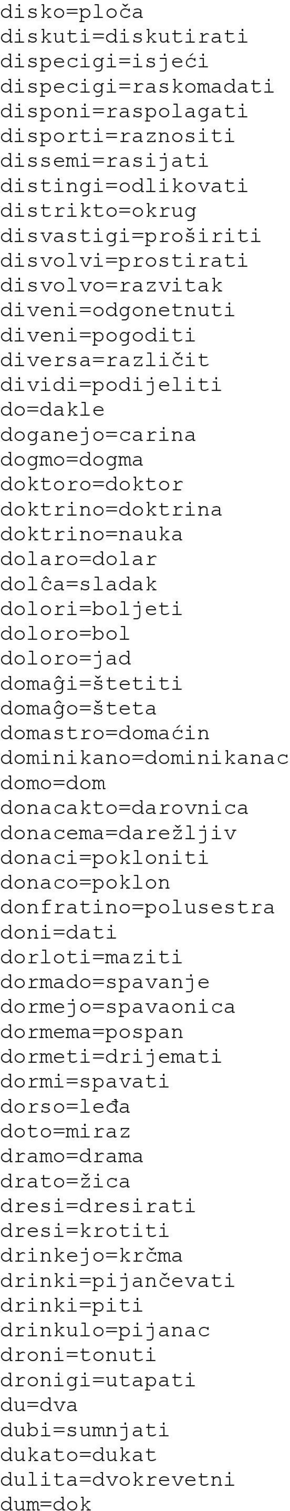 dolaro=dolar dolĉa=sladak dolori=boljeti doloro=bol doloro=jad domaĝi=štetiti domaĝo=šteta domastro=domaćin dominikano=dominikanac domo=dom donacakto=darovnica donacema=darežljiv donaci=pokloniti