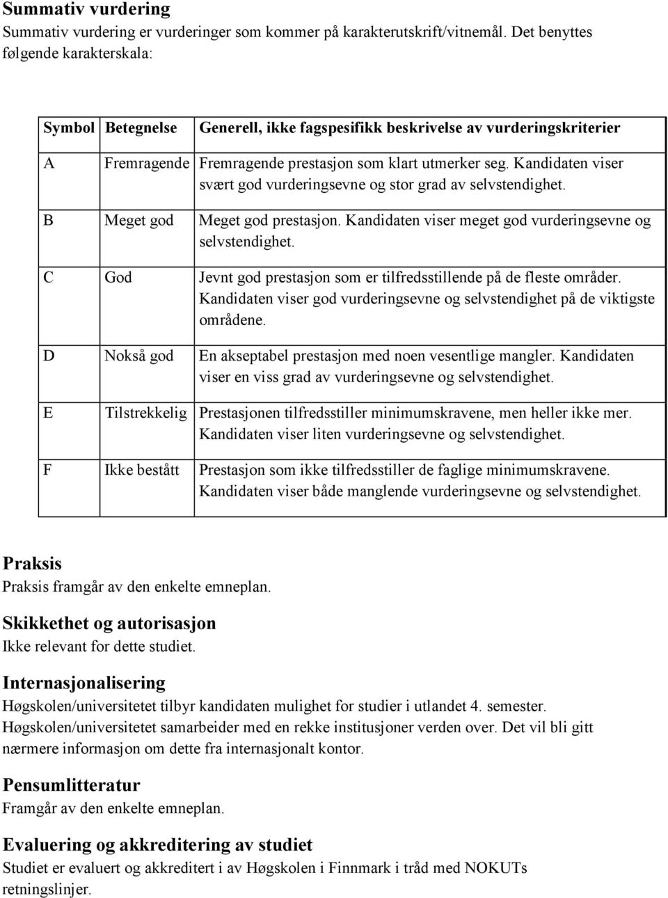 Kandidaten viser svært god vurderingsevne og stor grad av selvstendighet. B Meget god Meget god prestasjon. Kandidaten viser meget god vurderingsevne og selvstendighet.