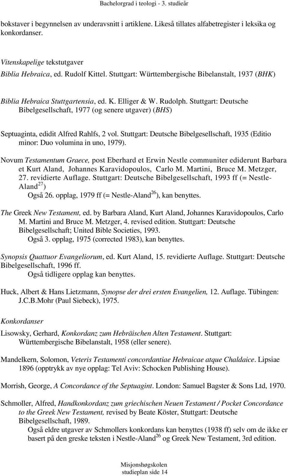 Stuttgart: Deutsche Bibelgesellschaft, 1977 (og senere utgaver) (BHS) Septuaginta, edidit Alfred Rahlfs, 2 vol. Stuttgart: Deutsche Bibelgesellschaft, 1935 (Editio minor: Duo volumina in uno, 1979).