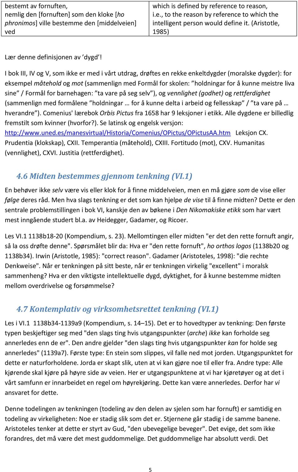 I bok III, IV og V, som ikke er med i vårt utdrag, drøftes en rekke enkeltdygder (moralske dygder): for eksempel måtehold og mot (sammenlign med Formål for skolen: holdningar for å kunne meistre liva