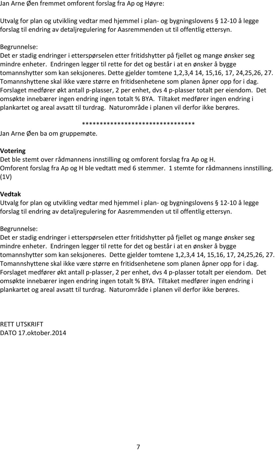 Endringen legger til rette for det og består i at en ønsker å bygge tomannshytter som kan seksjoneres. Dette gjelder tomtene 1,2,3,4 14, 15,16, 17, 24,25,26, 27.