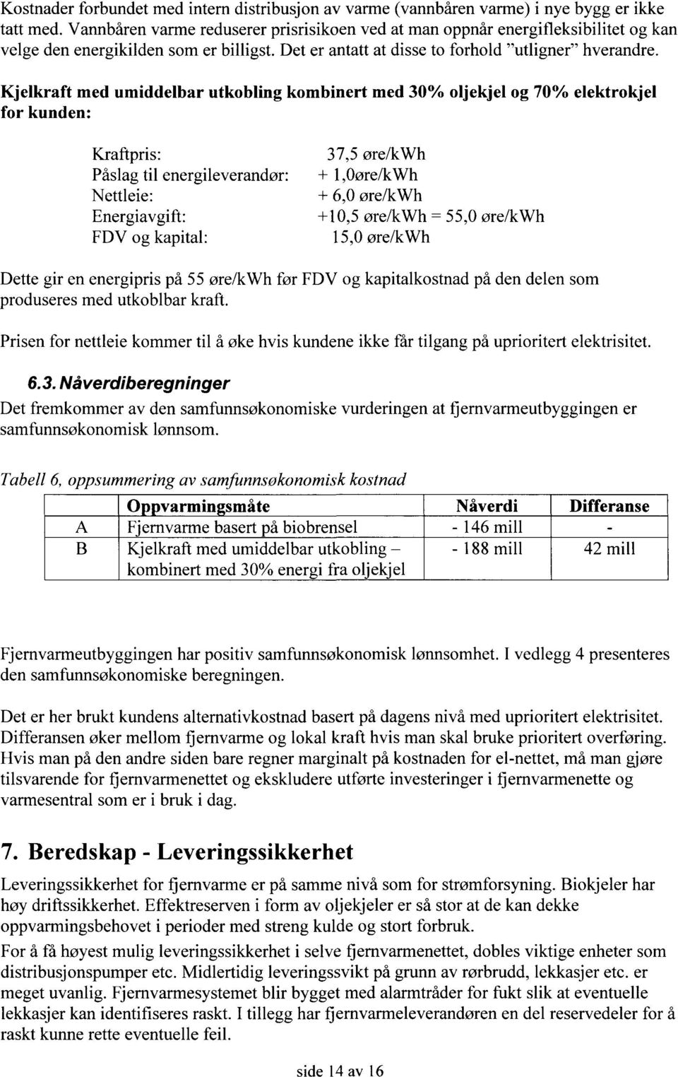 Kjelkraft med umiddelbar utkobling kombinert med 30% oljekjel og 70% elektrokjel for kunden: Kraftpris: Påslag til energileverandør: Nettleie: Energiavgift: FDV og kapital: 37,5 øre/kwh + 1,0øre/kWh