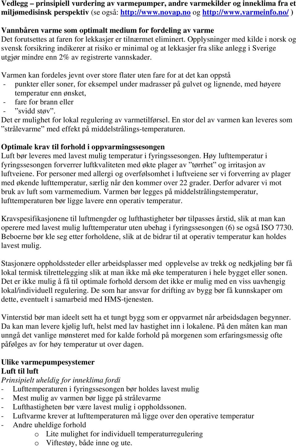 Opplysninger med kilde i norsk og svensk forsikring indikerer at risiko er minimal og at lekkasjer fra slike anlegg i Sverige utgjør mindre enn 2% av registrerte vannskader.