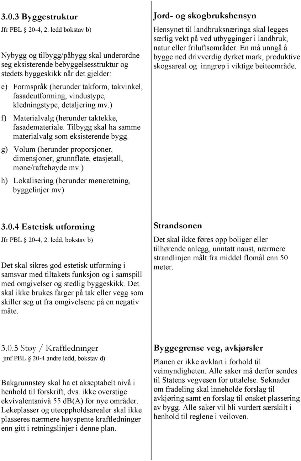 vindustype, kledningstype, detaljering mv.) f) Materialvalg (herunder taktekke, fasademateriale. Tilbygg skal ha samme materialvalg som eksisterende bygg.