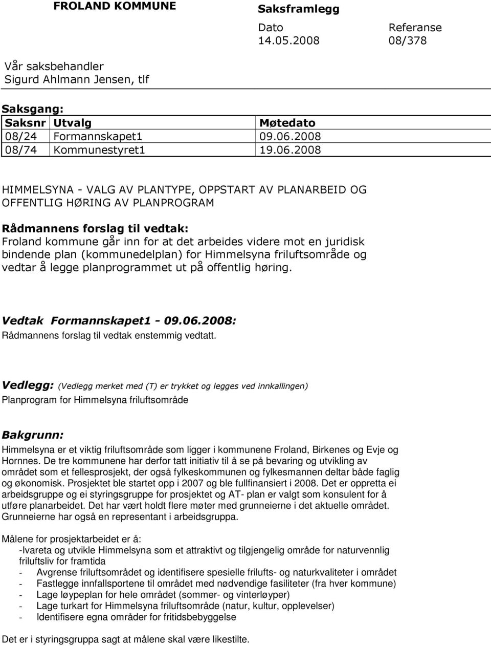 2008 HIMMELSYNA - VALG AV PLANTYPE, OPPSTART AV PLANARBEID OG OFFENTLIG HØRING AV PLANPROGRAM Rådmannens forslag til vedtak: Froland kommune går inn for at det arbeides videre mot en juridisk