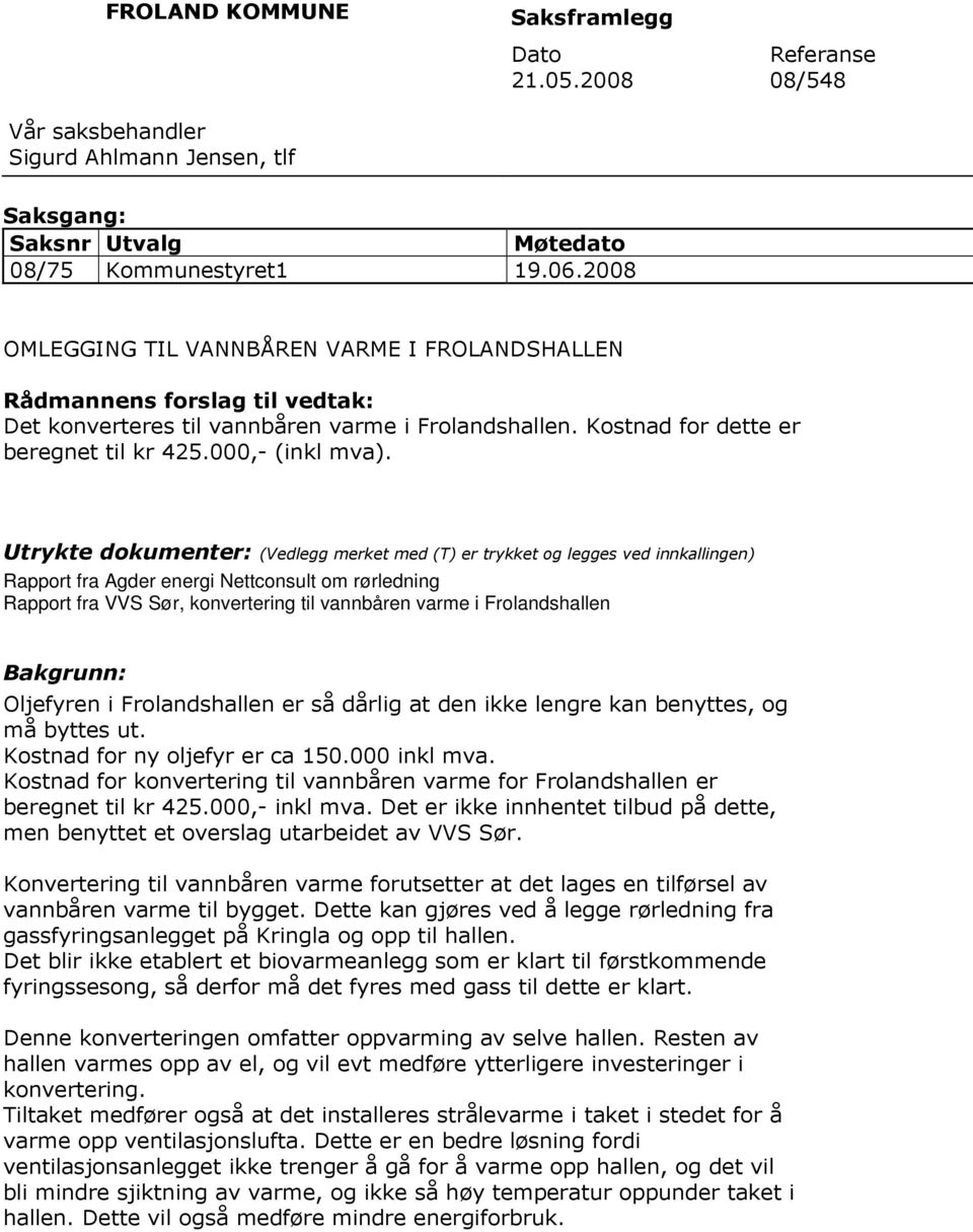 Utrykte dokumenter: (Vedlegg merket med (T) er trykket og legges ved innkallingen) Rapport fra Agder energi Nettconsult om rørledning Rapport fra VVS Sør, konvertering til vannbåren varme i