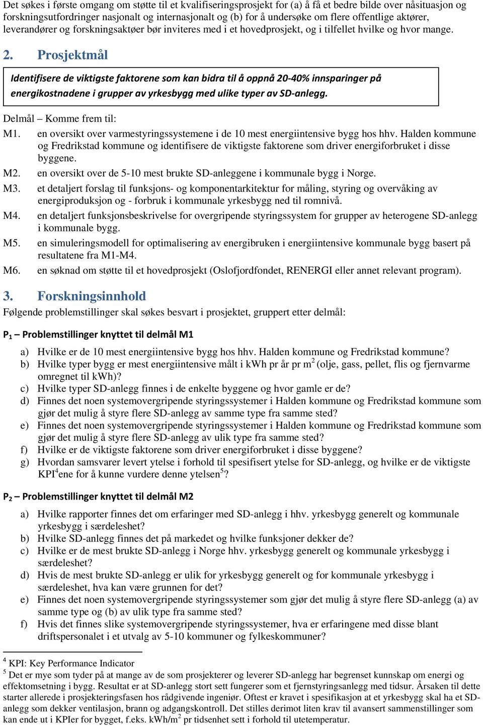 Prosjektmål Identifisere de viktigste faktorene som kan bidra til å oppnå 20 40% innsparinger på energikostnadene i grupper av yrkesbygg med ulike typer av SD anlegg. Delmål Komme frem til: M1.