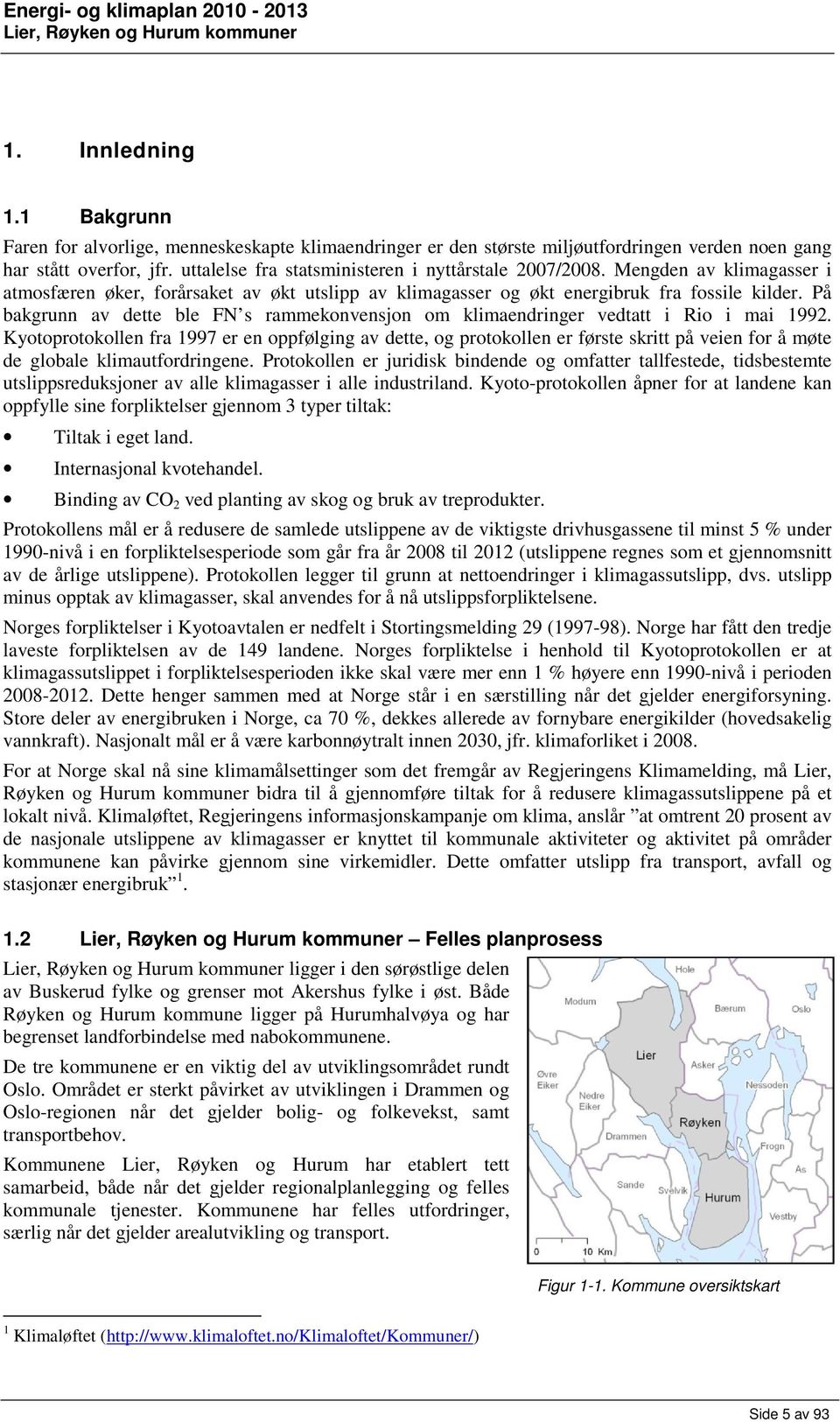 På bakgrunn av dette ble FN s rammekonvensjon om klimaendringer vedtatt i Rio i mai 1992.