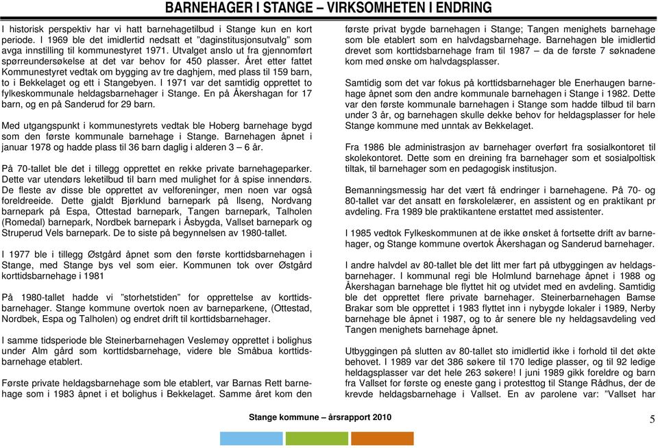 Året etter fattet Kommunestyret vedtak om bygging av tre daghjem, med plass til 159 barn, to i Bekkelaget og ett i Stangebyen.