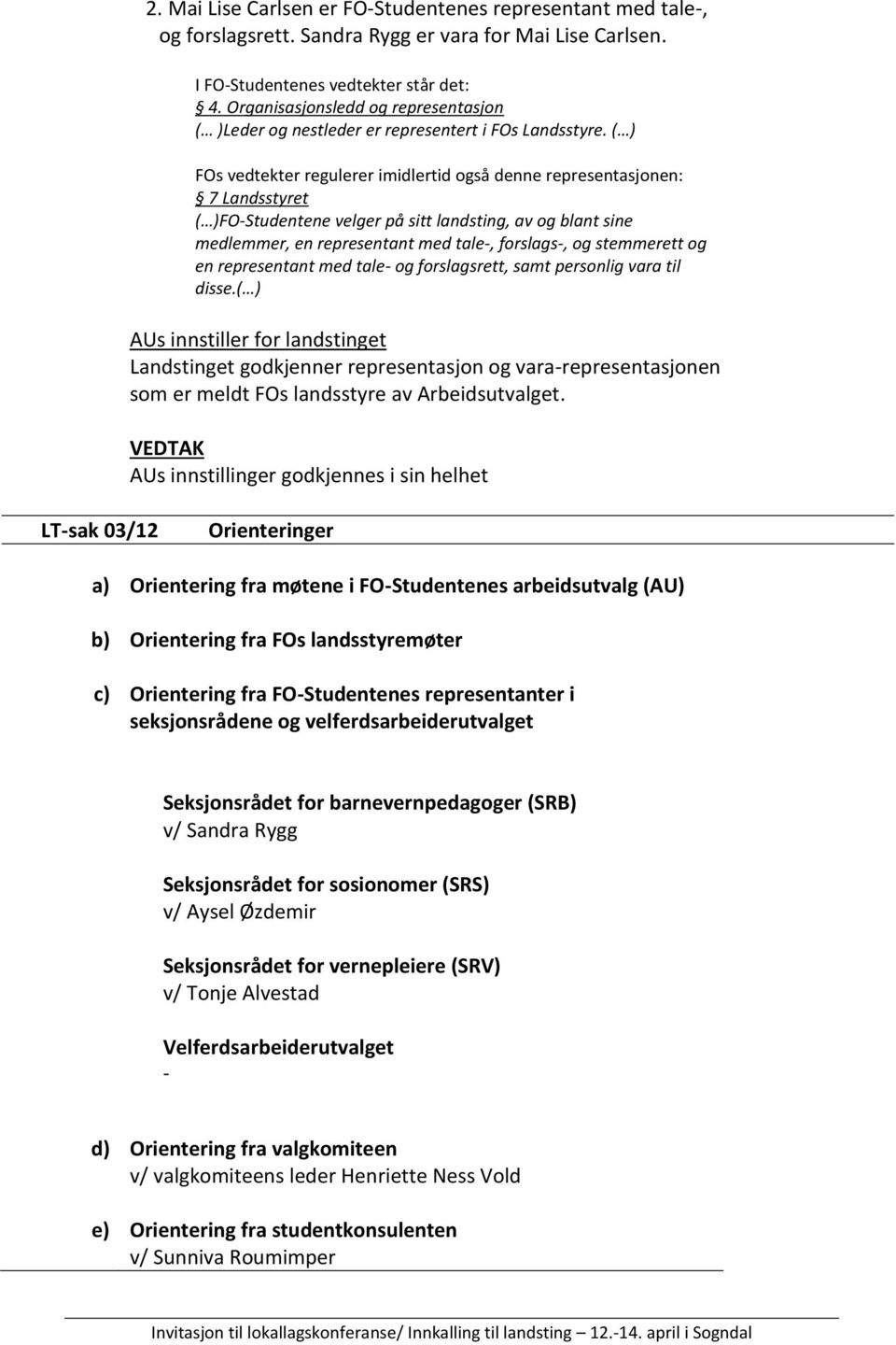 ( ) FOs vedtekter regulerer imidlertid også denne representasjonen: 7 Landsstyret ( )FO-Studentene velger på sitt landsting, av og blant sine medlemmer, en representant med tale-, forslags-, og