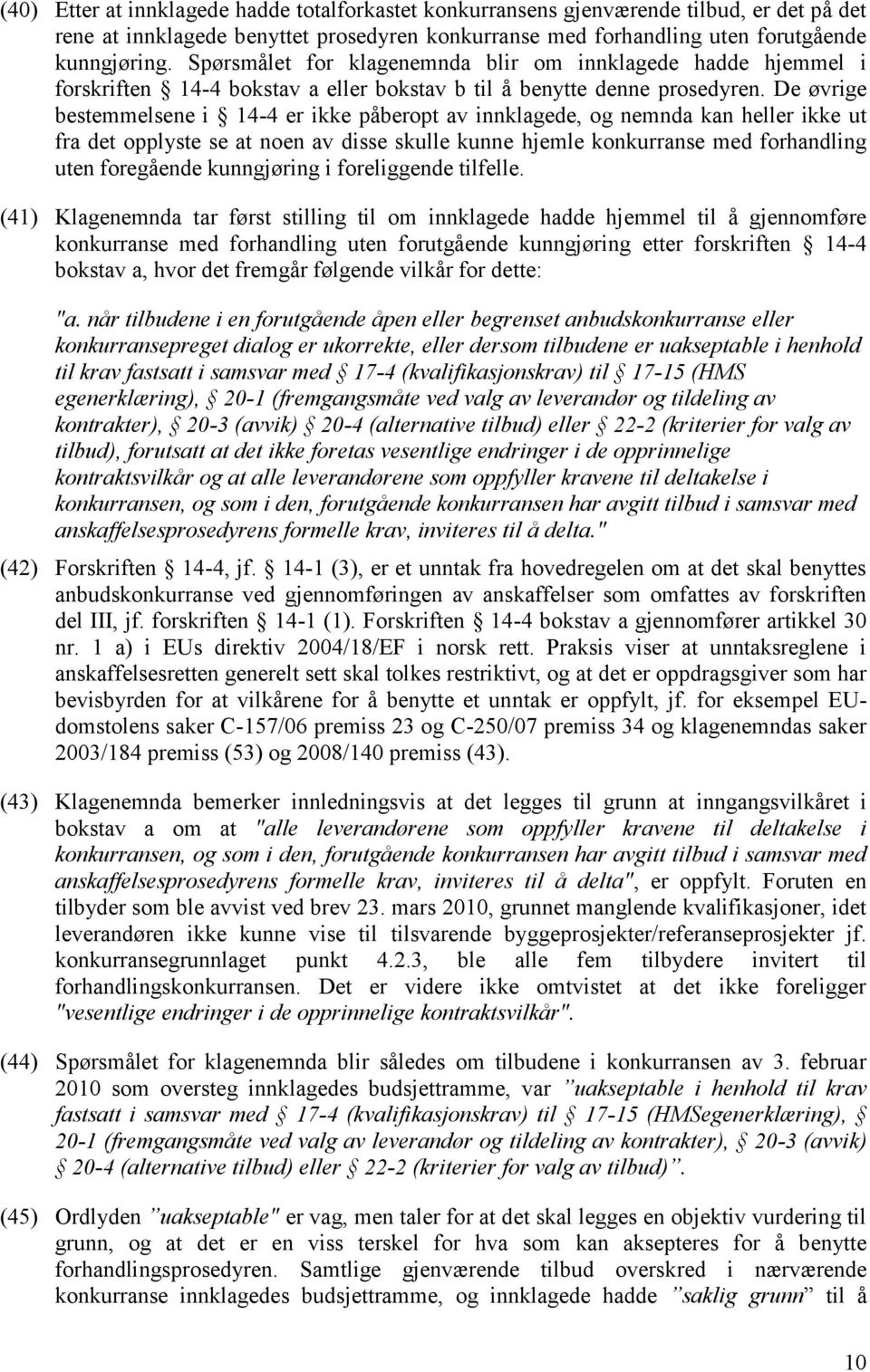 De øvrige bestemmelsene i 14-4 er ikke påberopt av innklagede, og nemnda kan heller ikke ut fra det opplyste se at noen av disse skulle kunne hjemle konkurranse med forhandling uten foregående