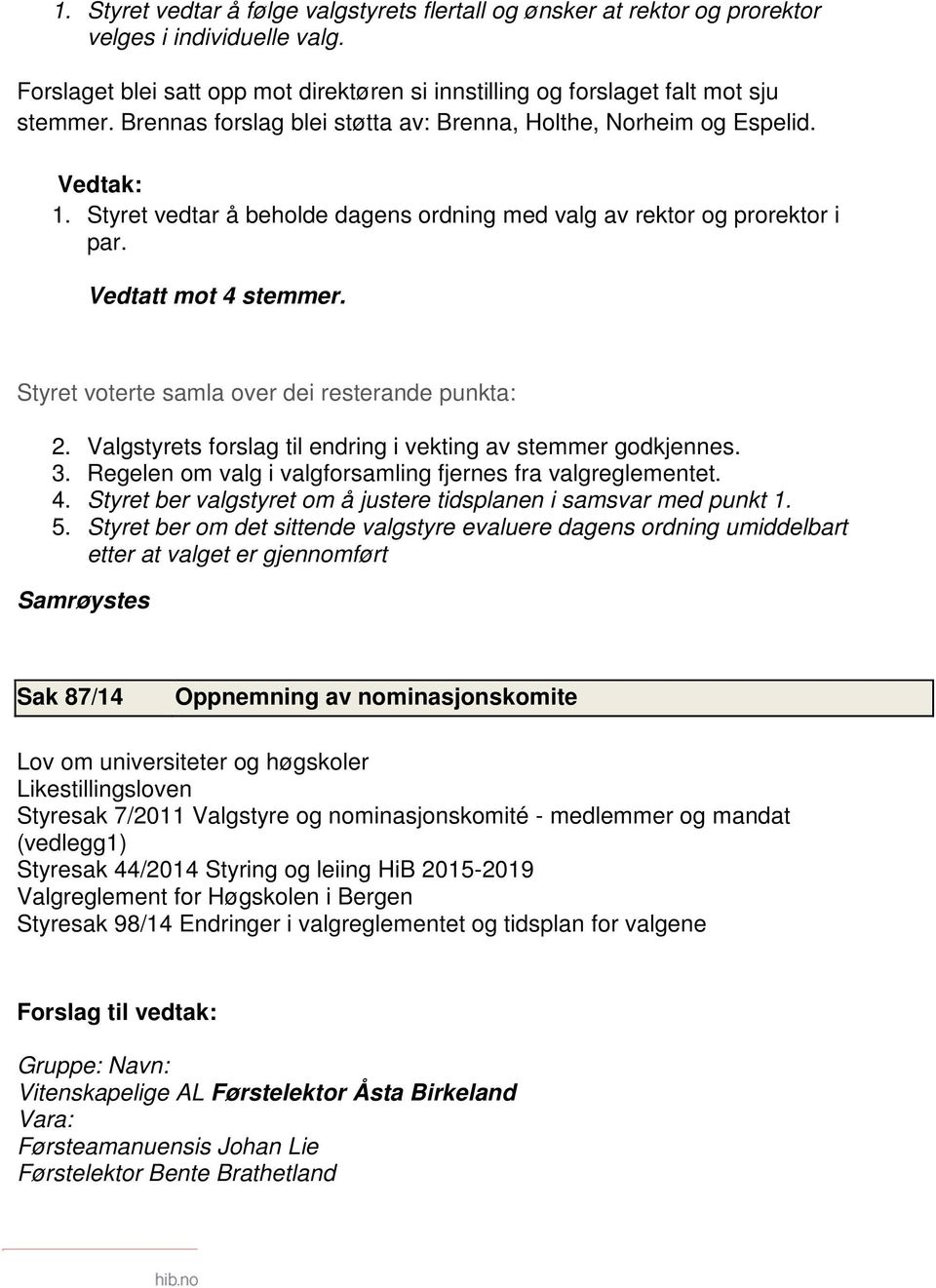 Styret voterte samla over dei resterande punkta: 2. Valgstyrets forslag til endring i vekting av stemmer godkjennes. 3. Regelen om valg i valgforsamling fjernes fra valgreglementet. 4.