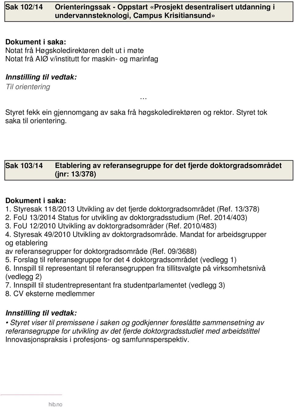 Sak 103/14 Etablering av referansegruppe for det fjerde doktorgradsområdet (jnr: 13/378) Dokument i saka: 1. Styresak 118/2013 Utvikling av det fjerde doktorgradsområdet (Ref. 13/378) 2.