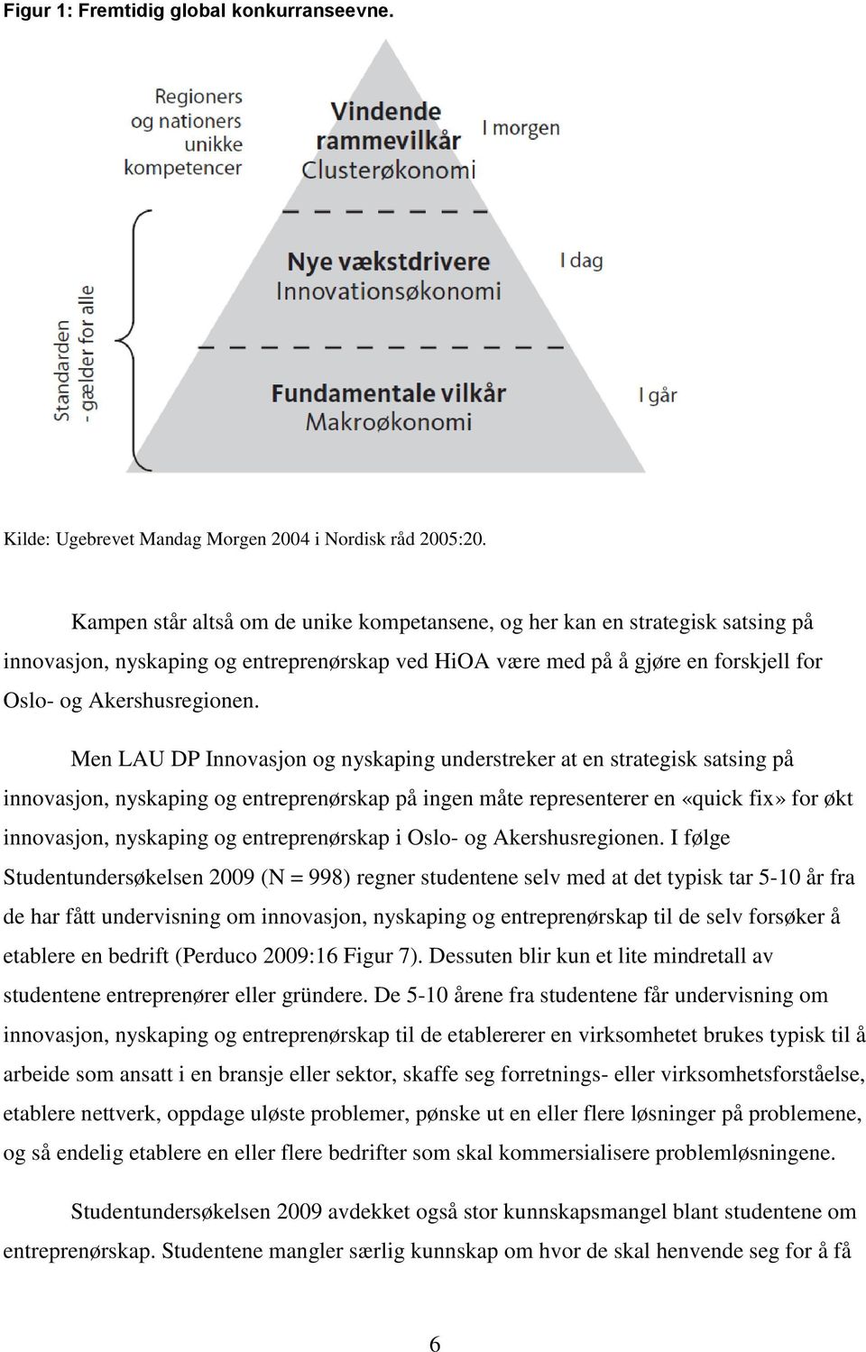 Men LAU DP Innovasjon og nyskaping understreker at en strategisk satsing på innovasjon, nyskaping og entreprenørskap på ingen måte representerer en «quick fix» for økt innovasjon, nyskaping og