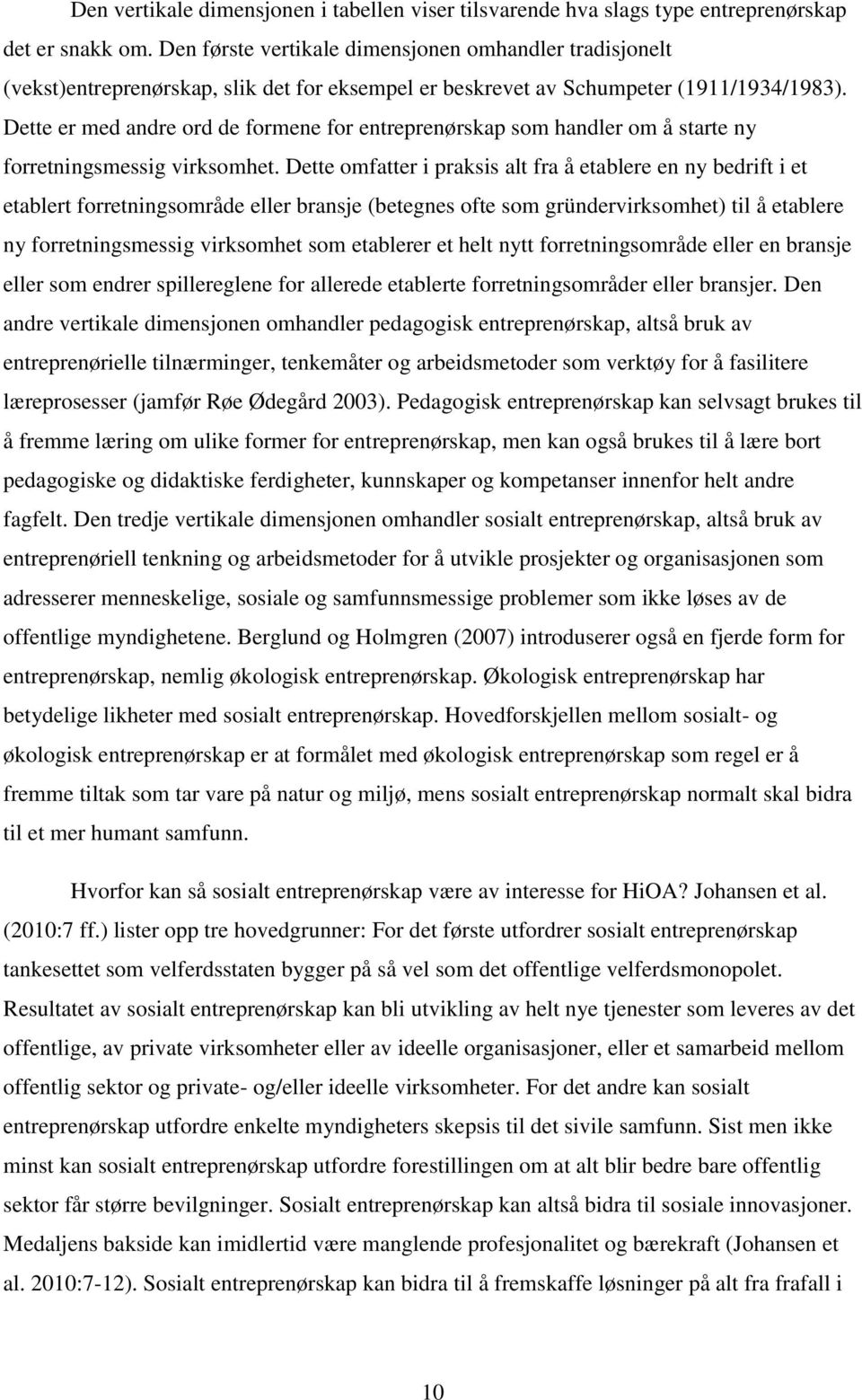 Dette er med andre ord de formene for entreprenørskap som handler om å starte ny forretningsmessig virksomhet.