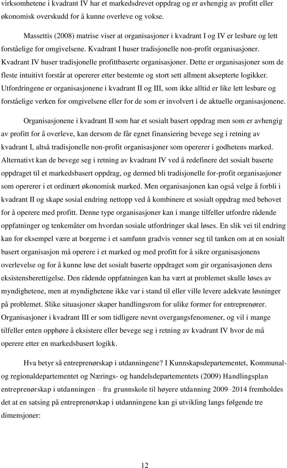 Kvadrant IV huser tradisjonelle profittbaserte organisasjoner. Dette er organisasjoner som de fleste intuitivt forstår at opererer etter bestemte og stort sett allment aksepterte logikker.