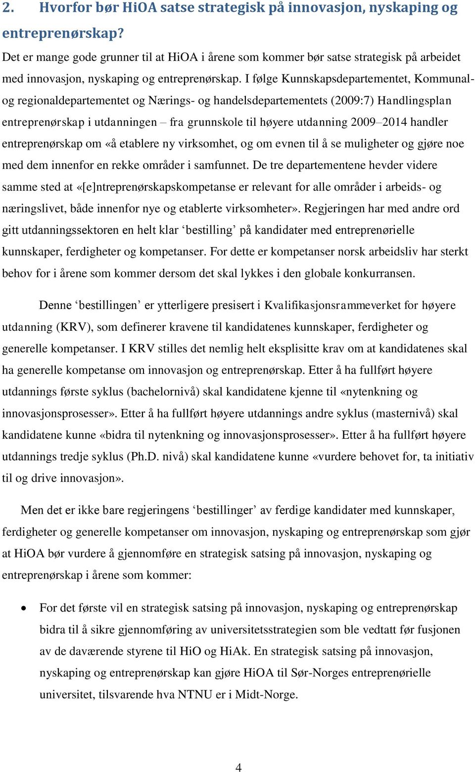 I følge Kunnskapsdepartementet, Kommunalog regionaldepartementet og Nærings- og handelsdepartementets (2009:7) Handlingsplan entreprenørskap i utdanningen fra grunnskole til høyere utdanning 2009