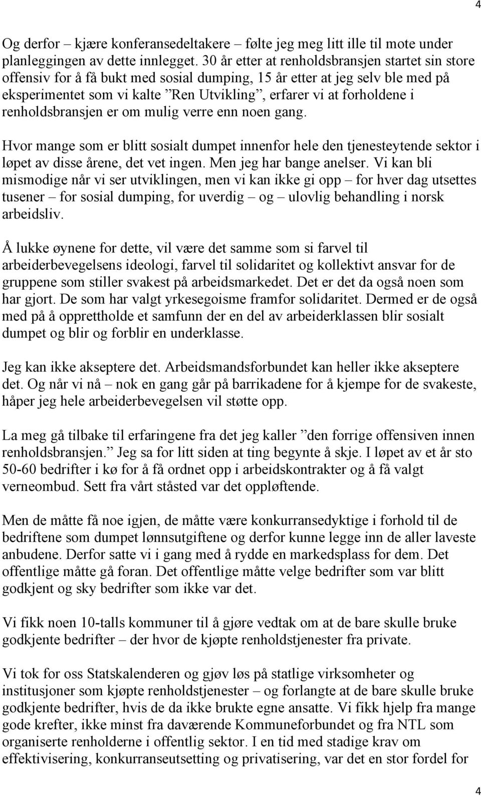 renholdsbransjen er om mulig verre enn noen gang. Hvor mange som er blitt sosialt dumpet innenfor hele den tjenesteytende sektor i løpet av disse årene, det vet ingen. Men jeg har bange anelser.